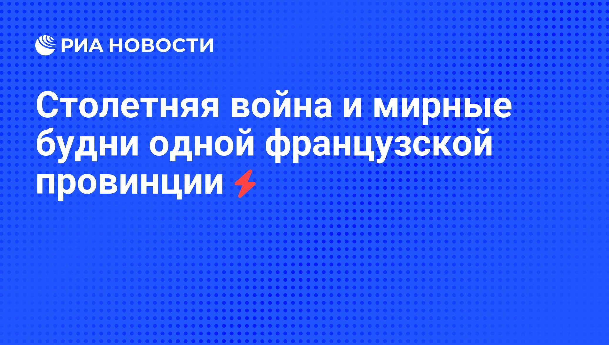 Столетняя война и мирные будни одной французской провинции - РИА Новости,  03.08.2008