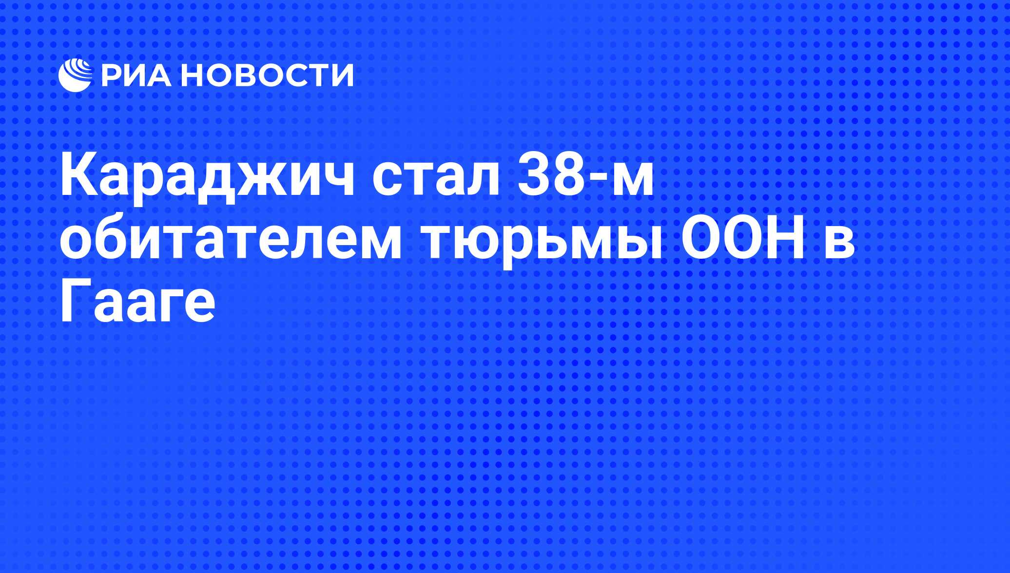 Караджич стал 38-м обитателем тюрьмы ООН в Гааге - РИА Новости, 03.08.2008