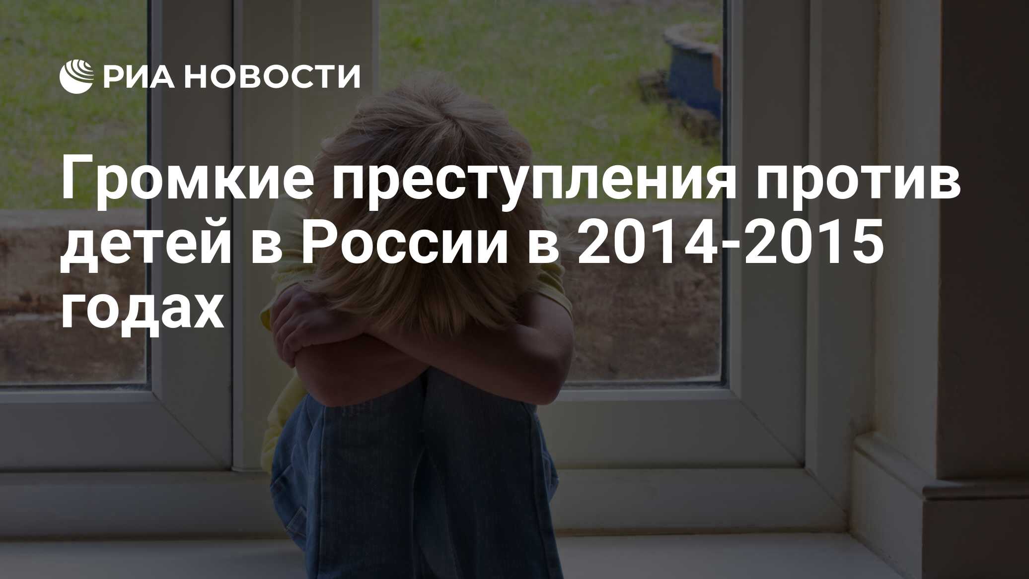 Громкие преступления против детей в России в 2014-2015 годах - РИА Новости,  02.03.2020