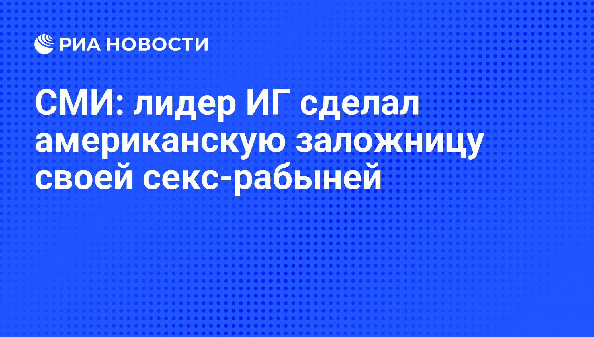 СМИ: лидер ИГ сделал американскую заложницу своей секс-рабыней - РИА  Новости, 15.08.2015