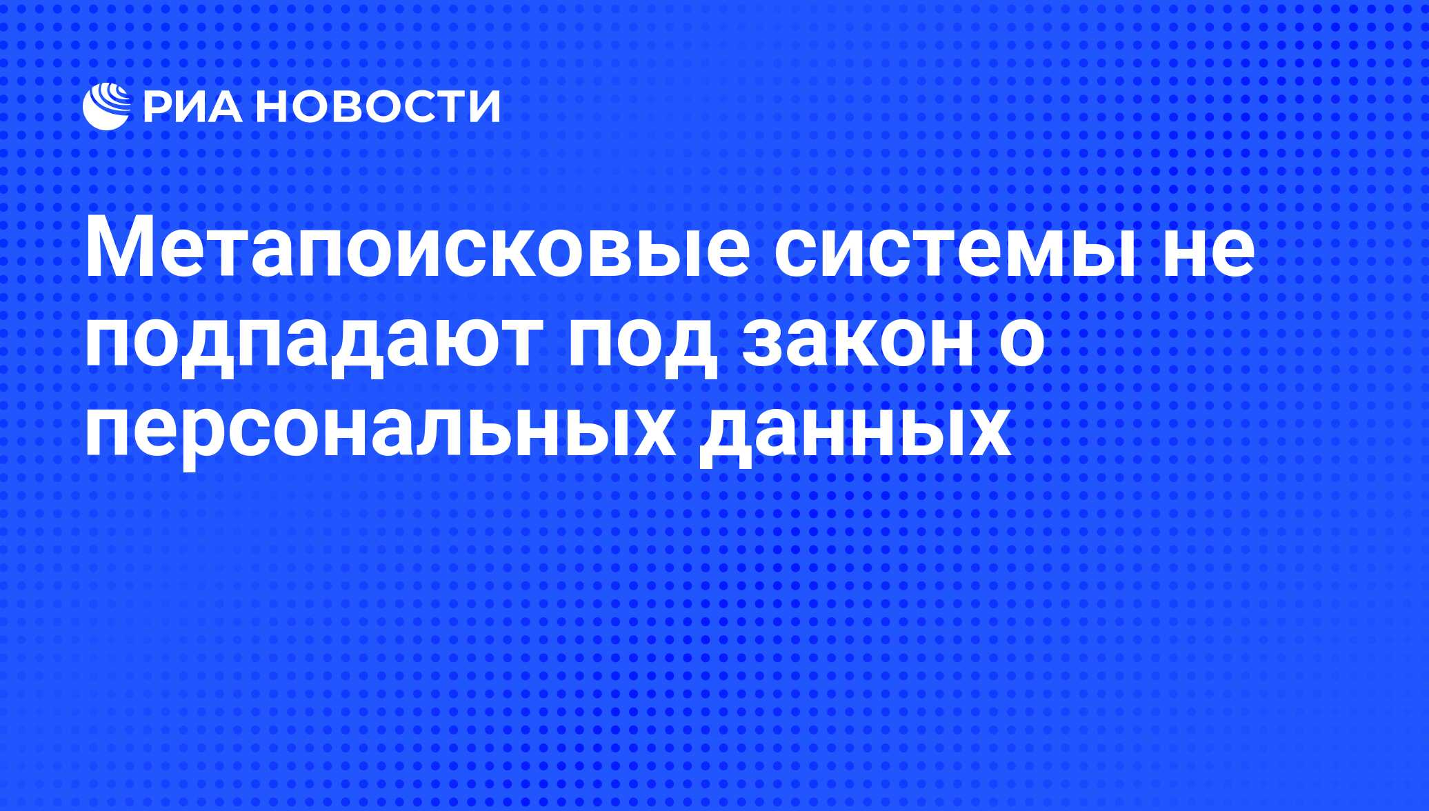 Метапоисковые системы не подпадают под закон о персональных данных - РИА  Новости, 02.03.2020