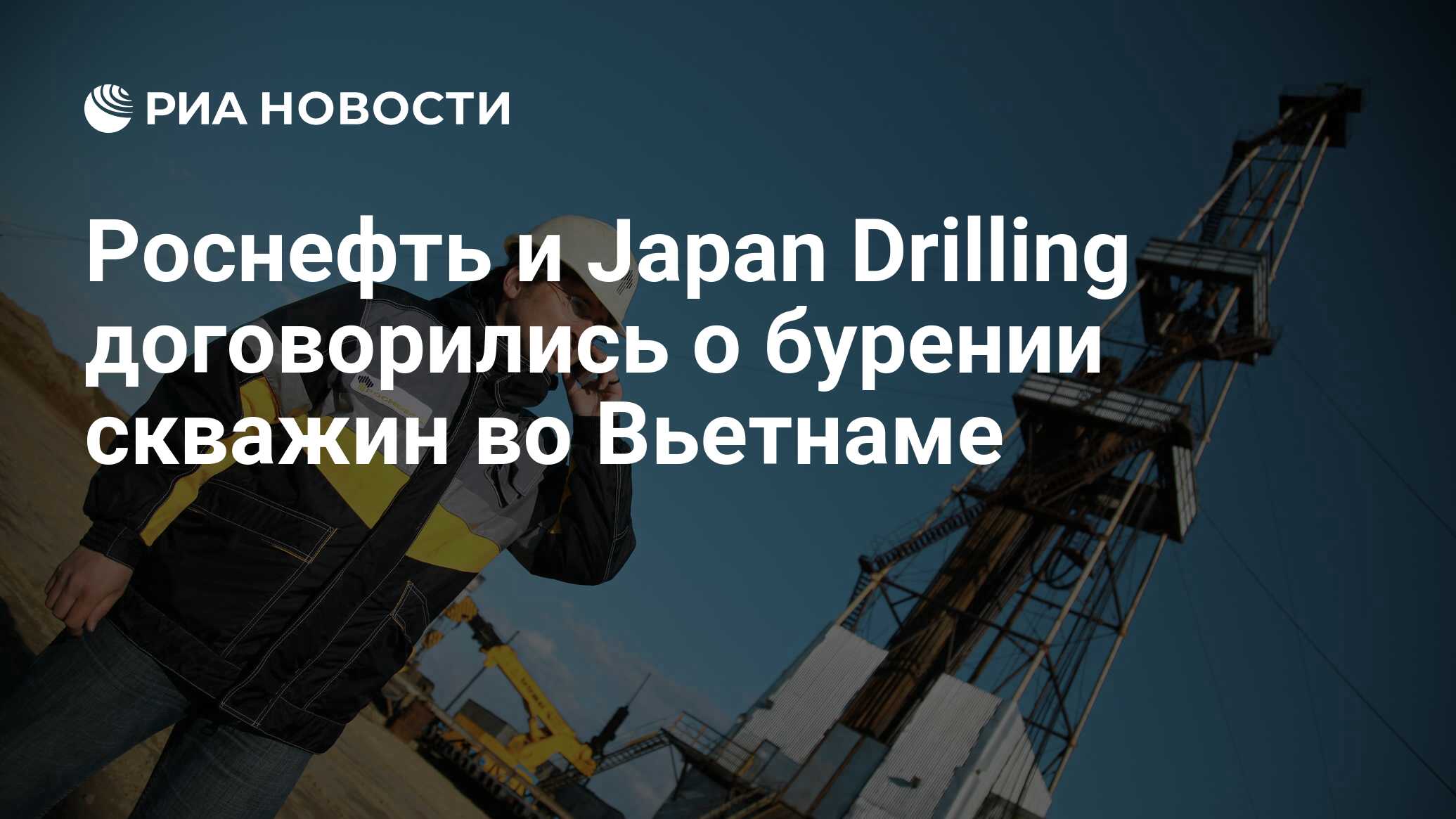 Роснефть и Japan Drilling договорились о бурении скважин во Вьетнаме - РИА  Новости, 04.09.2015