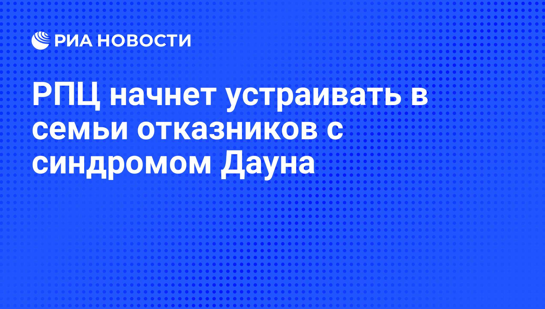 РПЦ начнет устраивать в семьи отказников с синдромом Дауна - РИА Новости,  15.03.2021