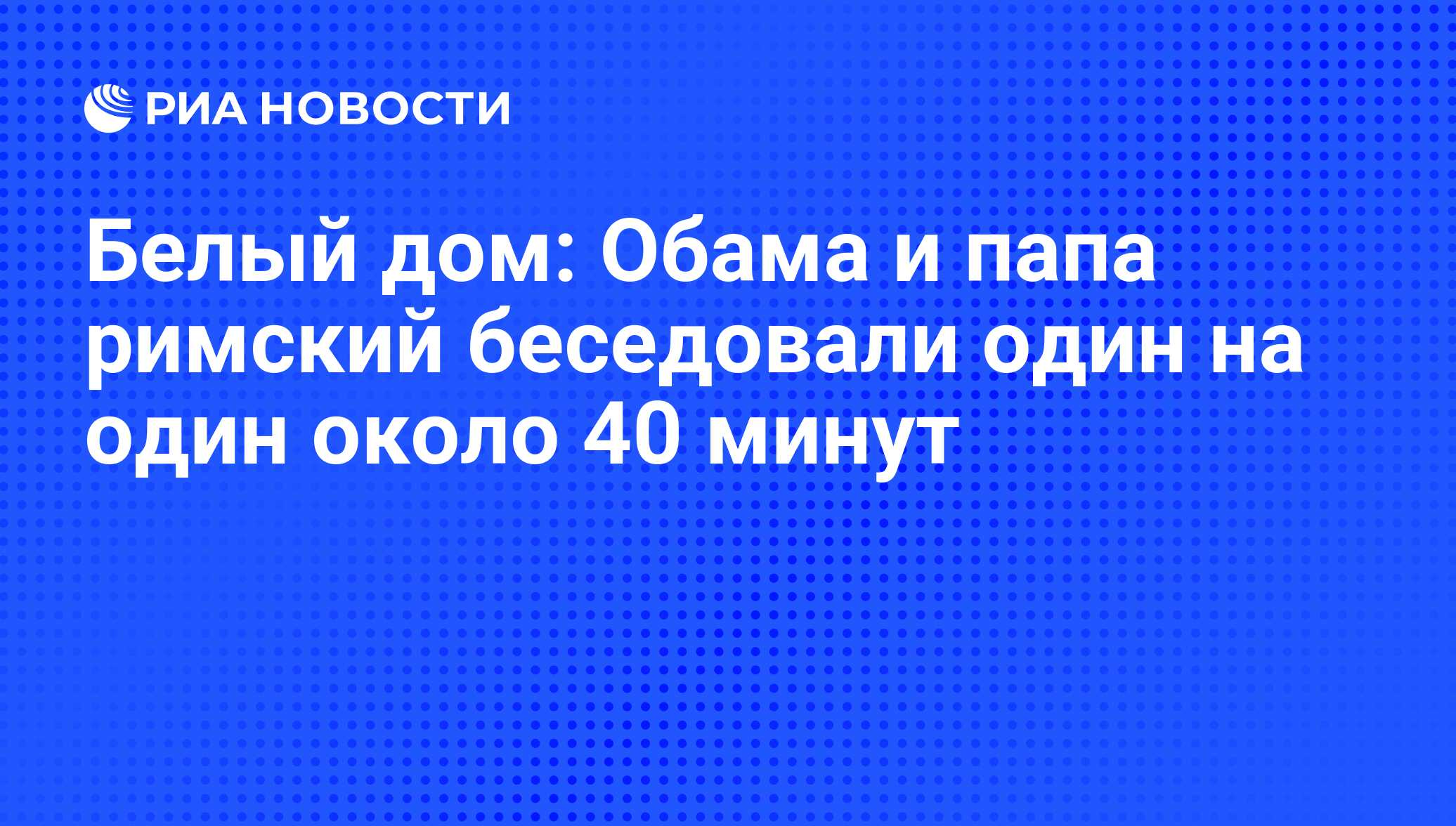 Белый дом: Обама и папа римский беседовали один на один около 40 минут -  РИА Новости, 15.03.2021