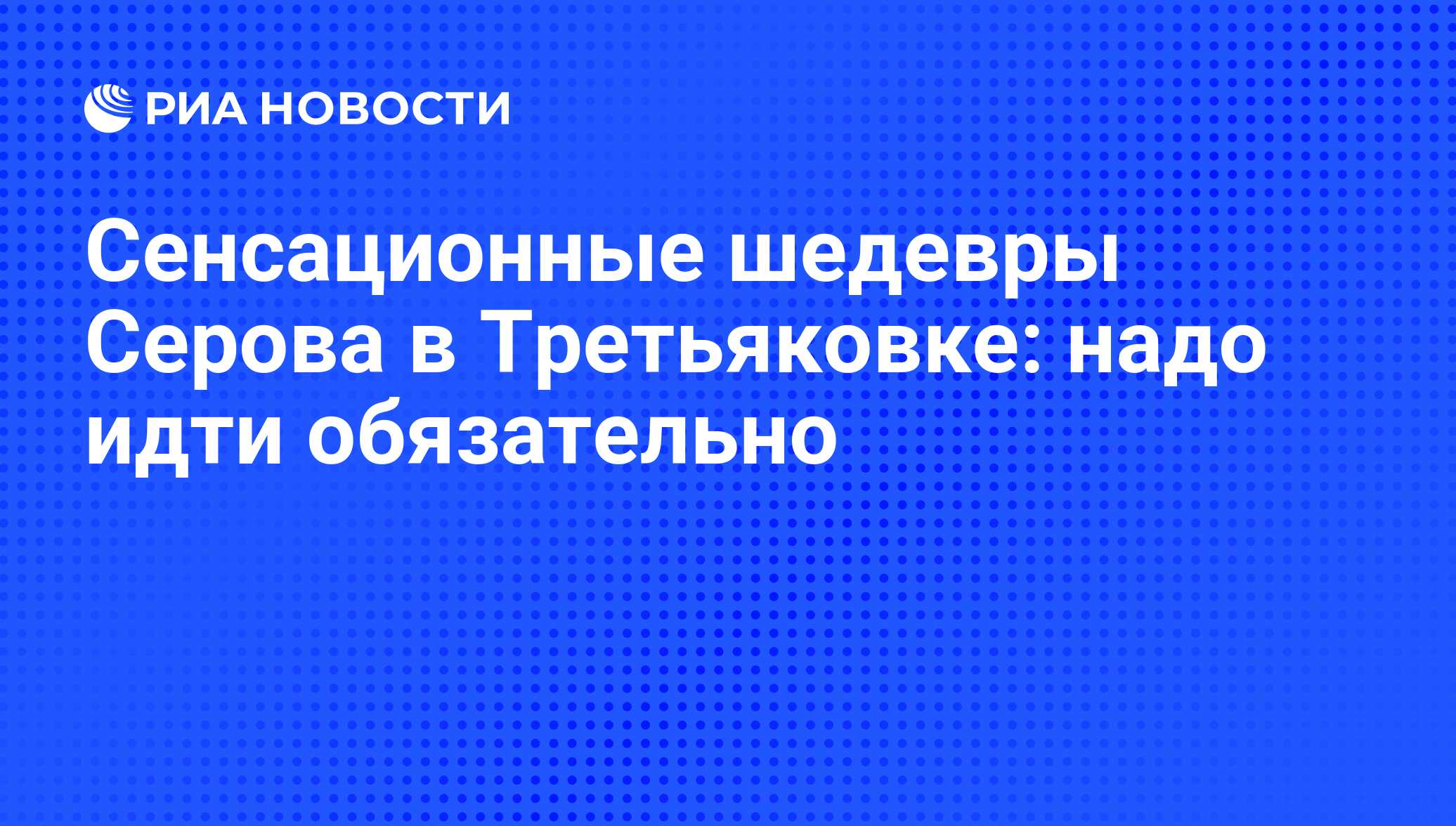 Сенсационные шедевры Серова в Третьяковке: надо идти обязательно - РИА  Новости, 26.05.2021