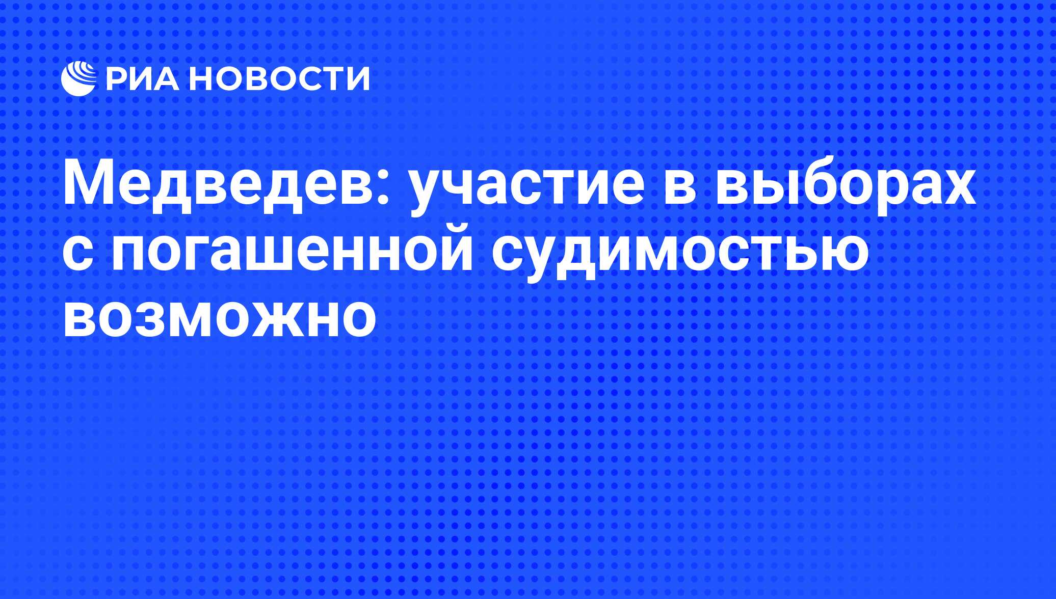 Медведев: участие в выборах с погашенной судимостью возможно - РИА Новости,  02.03.2020