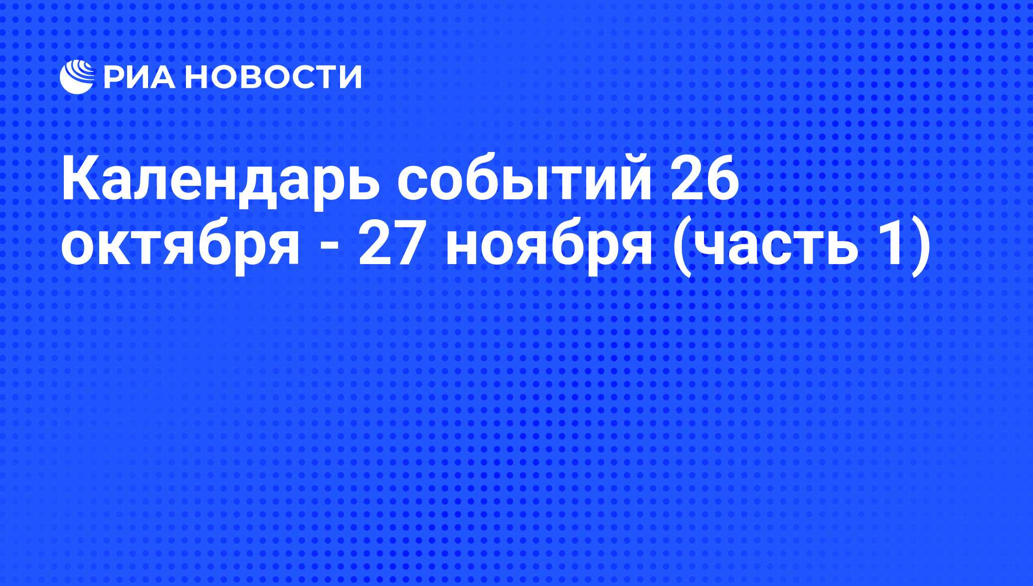 Календарь событий 26 октября - 27 ноября (часть 1) - РИА Новости, 06.11.2015