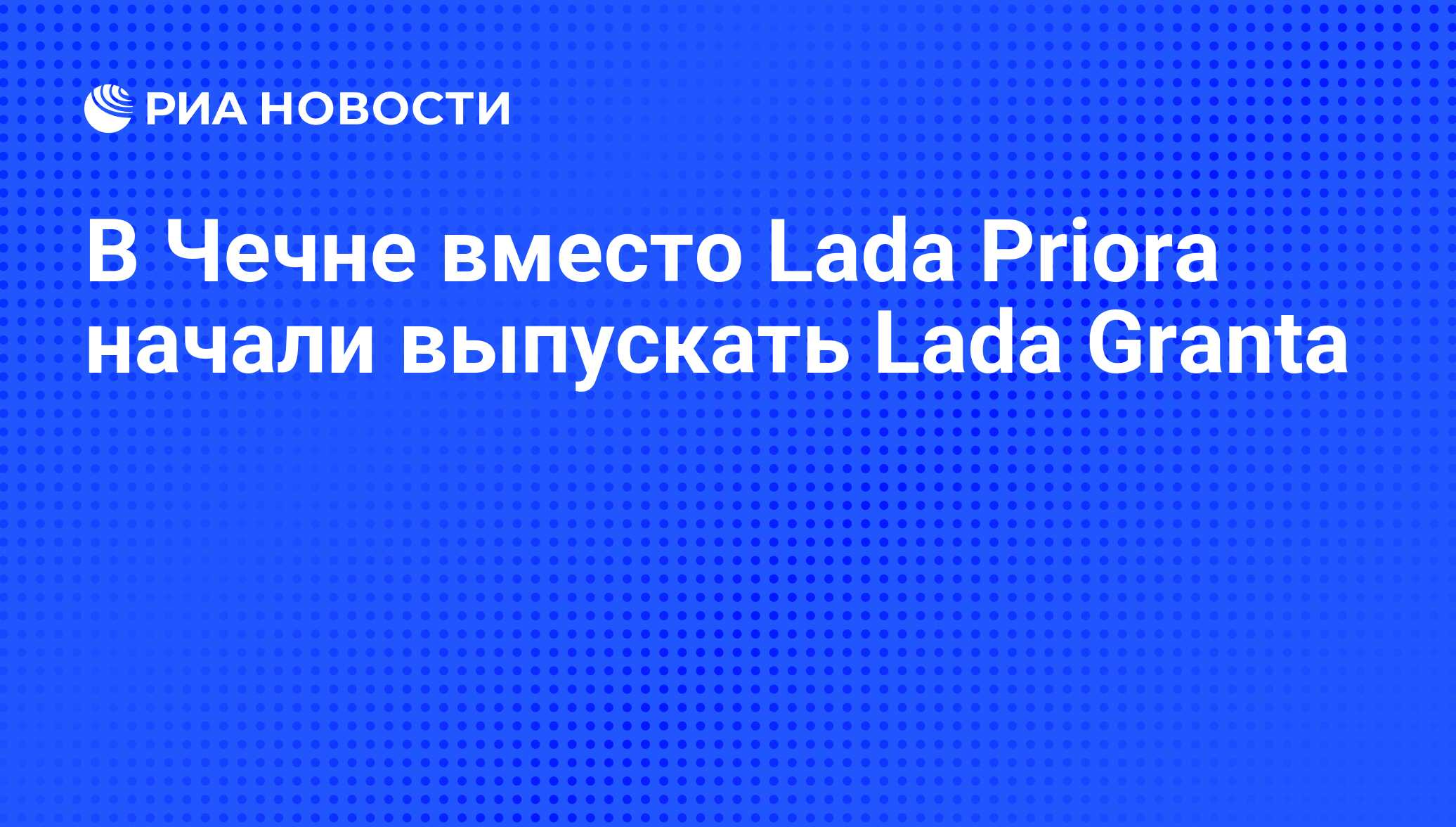 В Чечне вместо Lada Priora начали выпускать Lada Granta - РИА Новости,  02.03.2020