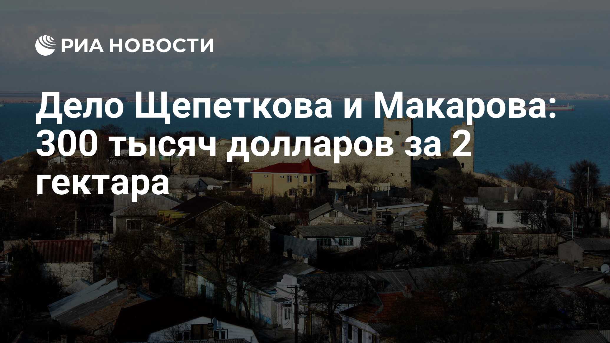 Дело Щепеткова и Макарова: 300 тысяч долларов за 2 гектара - РИА Новости,  24.12.2015