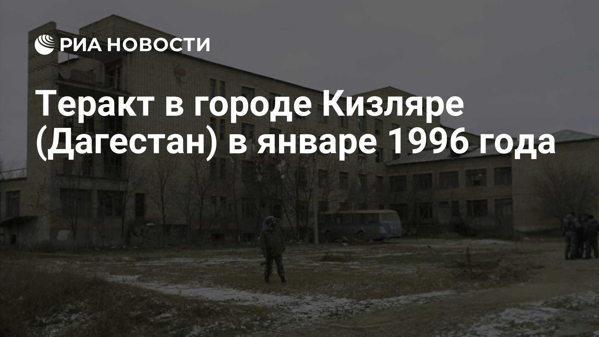 Теракт в городе Кизляре (Дагестан) в январе 1996 года - РИА Новости,  14.02.2020