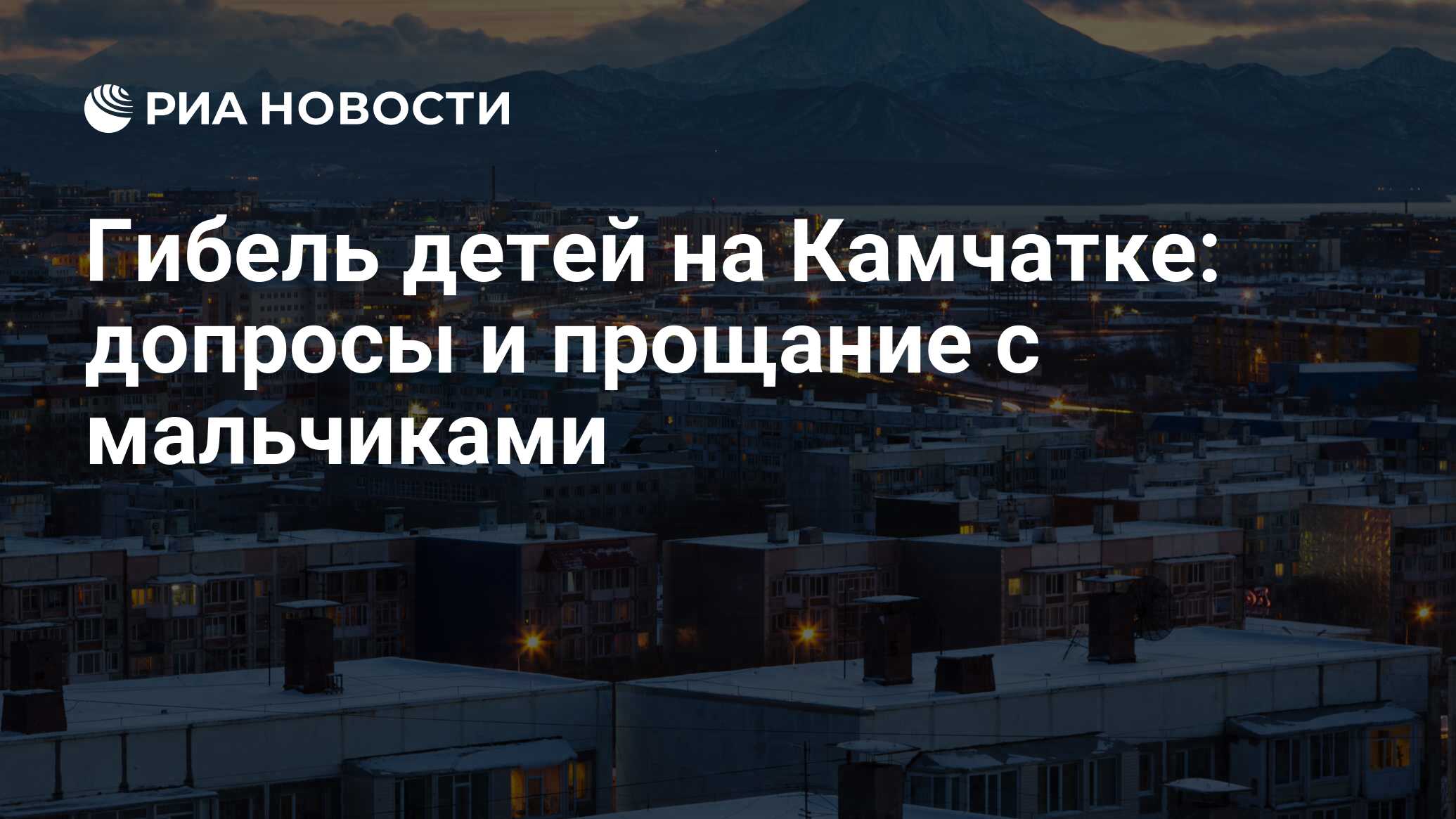 Гибель детей на Камчатке: допросы и прощание с мальчиками - РИА Новости,  29.01.2016