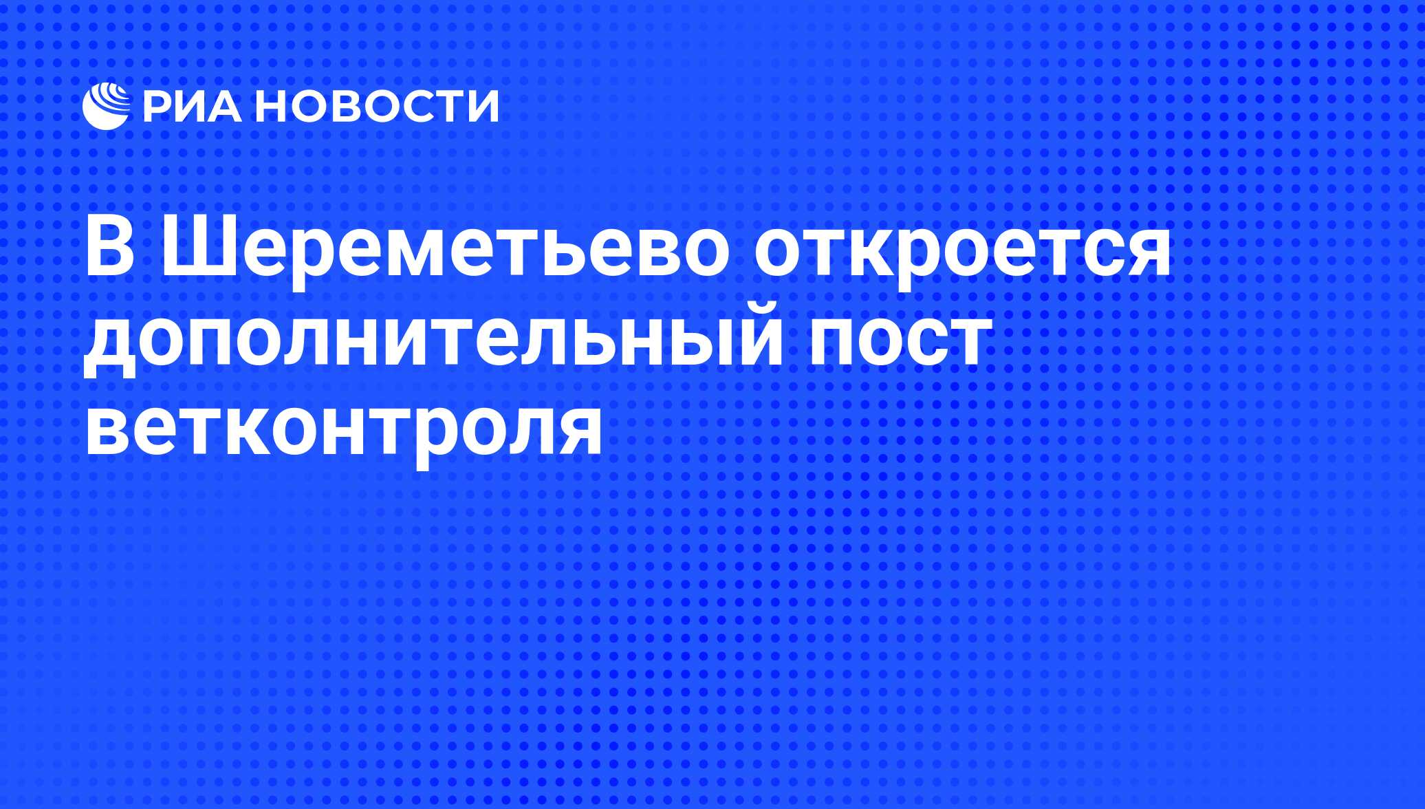 В Шереметьево откроется дополнительный пост ветконтроля - РИА Новости,  03.02.2016