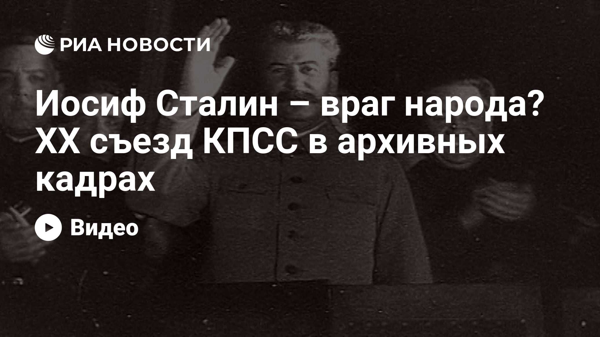 Иосиф Сталин – враг народа? ХХ съезд КПСС в архивных кадрах - РИА Новости,  14.02.2016