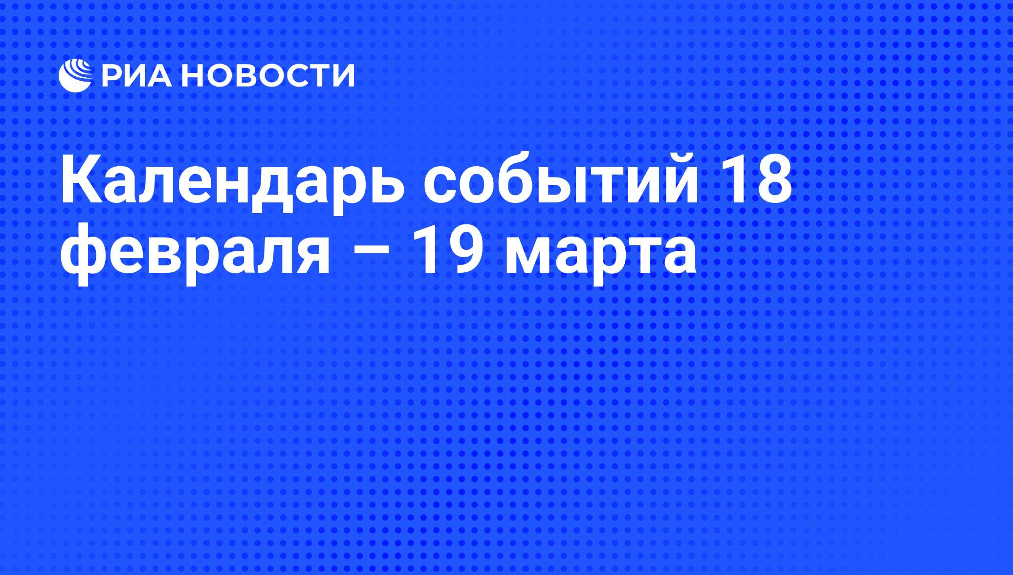 Календарь событий 18 февраля – 19 марта - РИА Новости, 16.02.2016