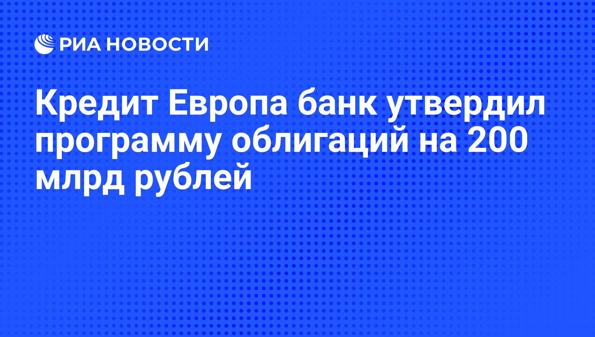 Кредит Европа банк утвердил программу облигаций на 200 млрд рублей - РИА  Новости, 02.03.2020