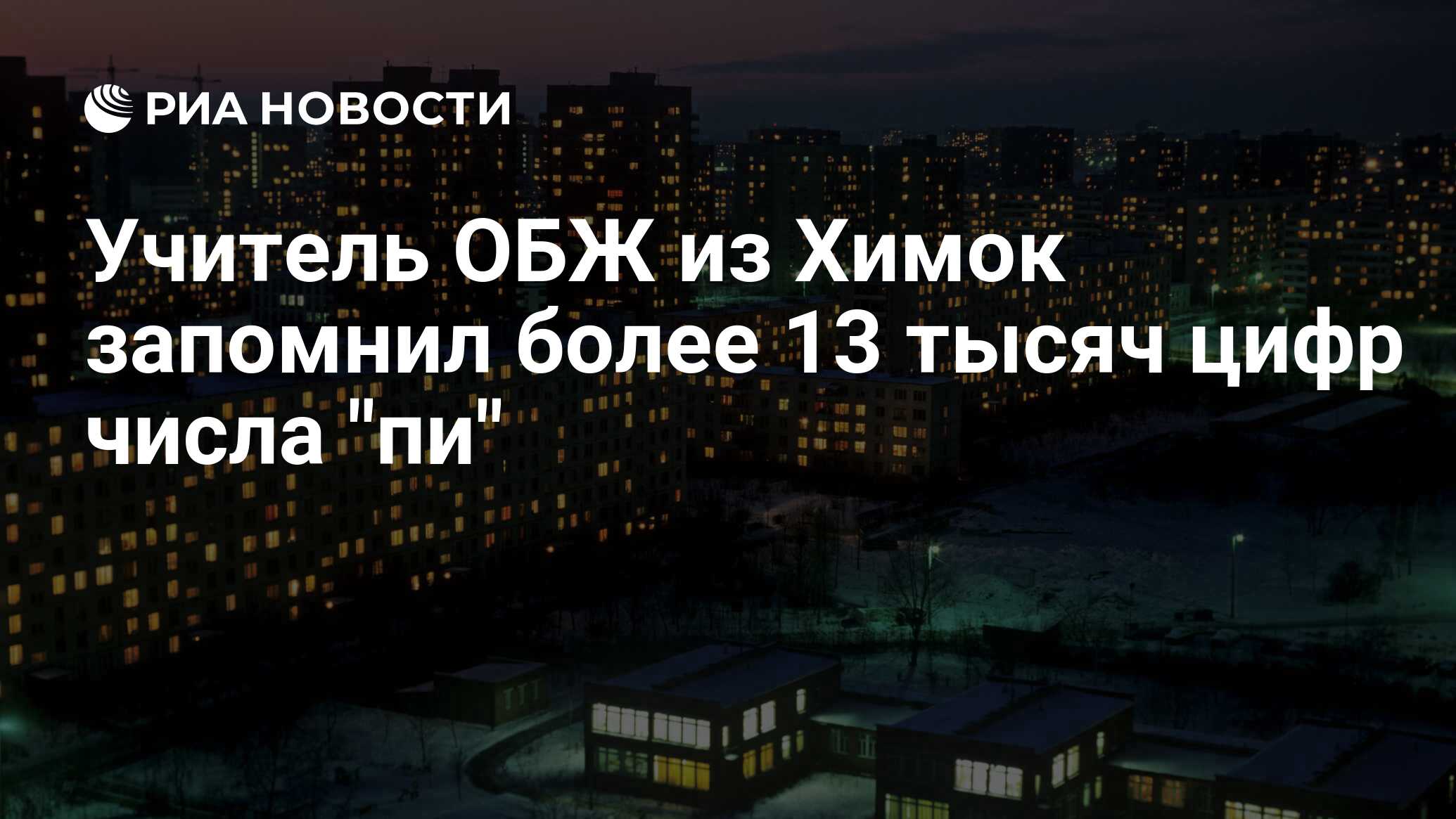 Учитель ОБЖ из Химок запомнил более 13 тысяч цифр числа 