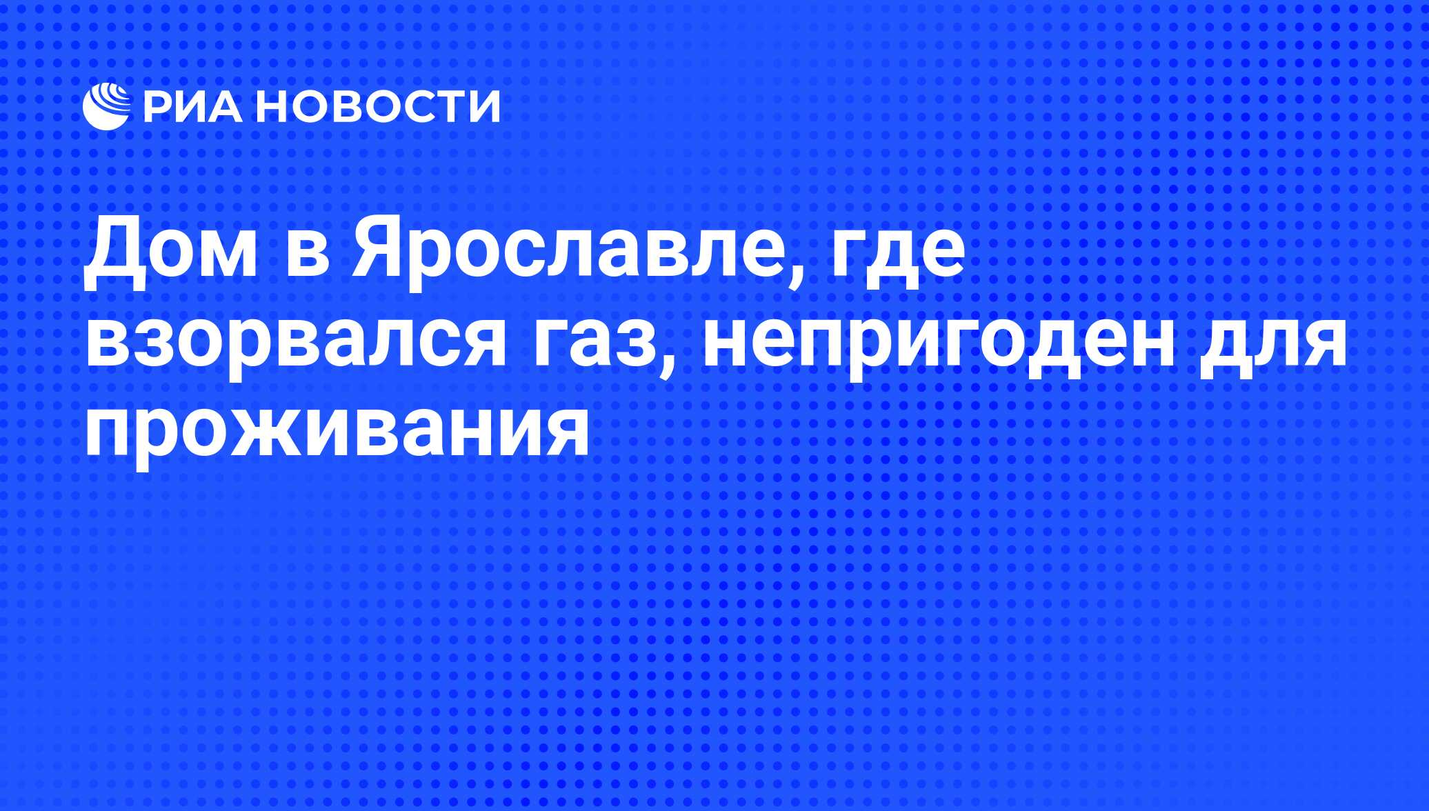 Дом в Ярославле, где взорвался газ, непригоден для проживания - РИА  Новости, 21.03.2016