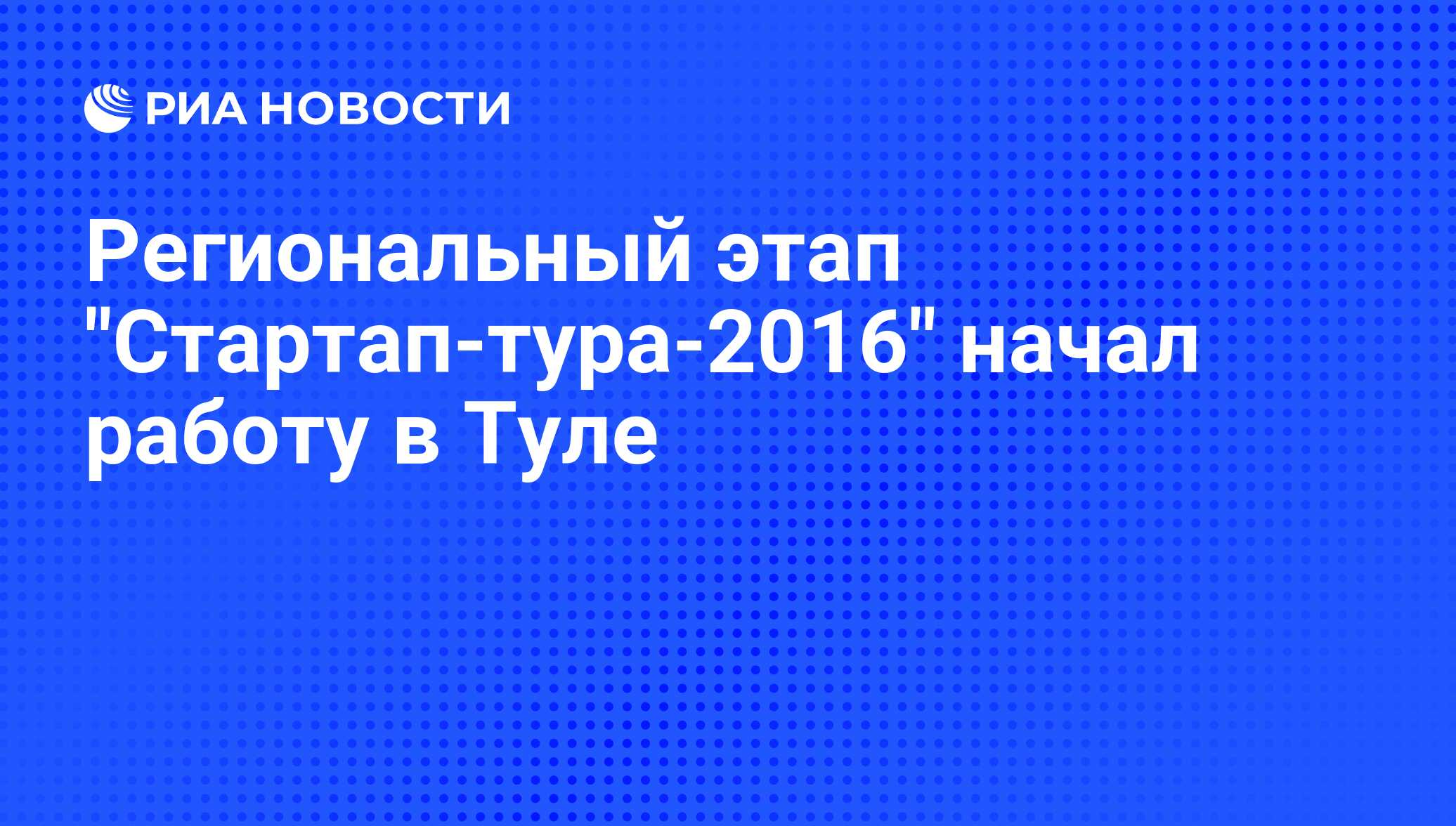 Региональный этап Стартап-тура-2016 начал работу в Туле - РИА Новости