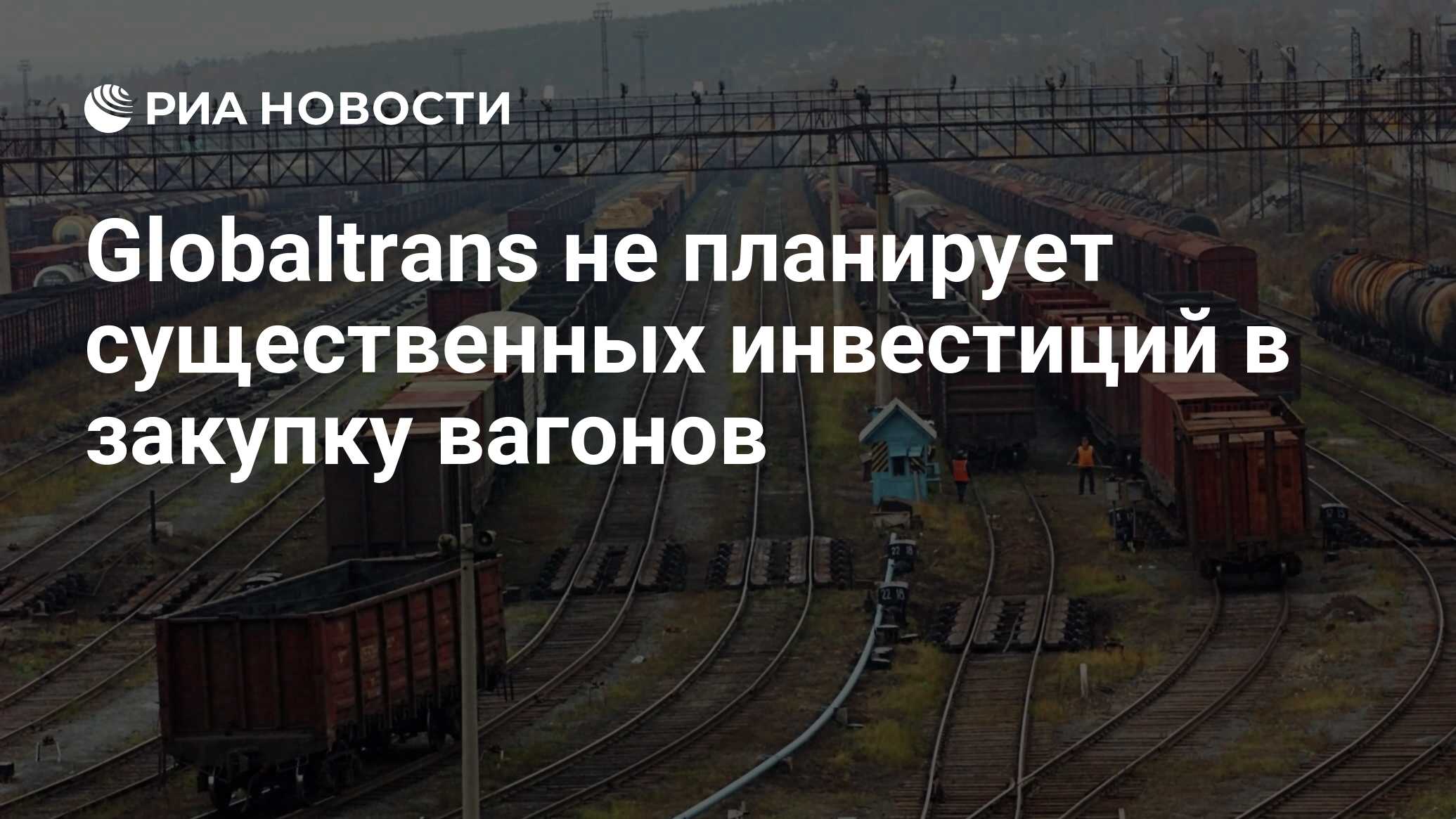 Globaltrans не планирует существенных инвестиций в закупку вагонов - РИА  Новости, 02.03.2020