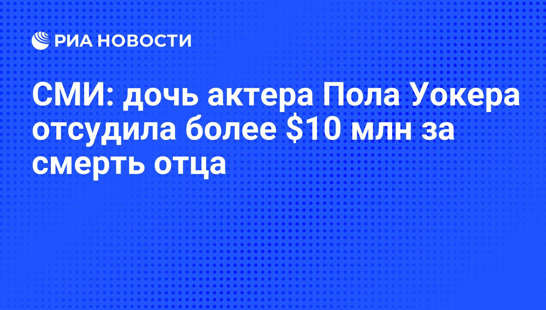 СМИ: дочь актера Пола Уокера отсудила более $10 млн за смерть отца - РИА  Новости, 11.04.2016