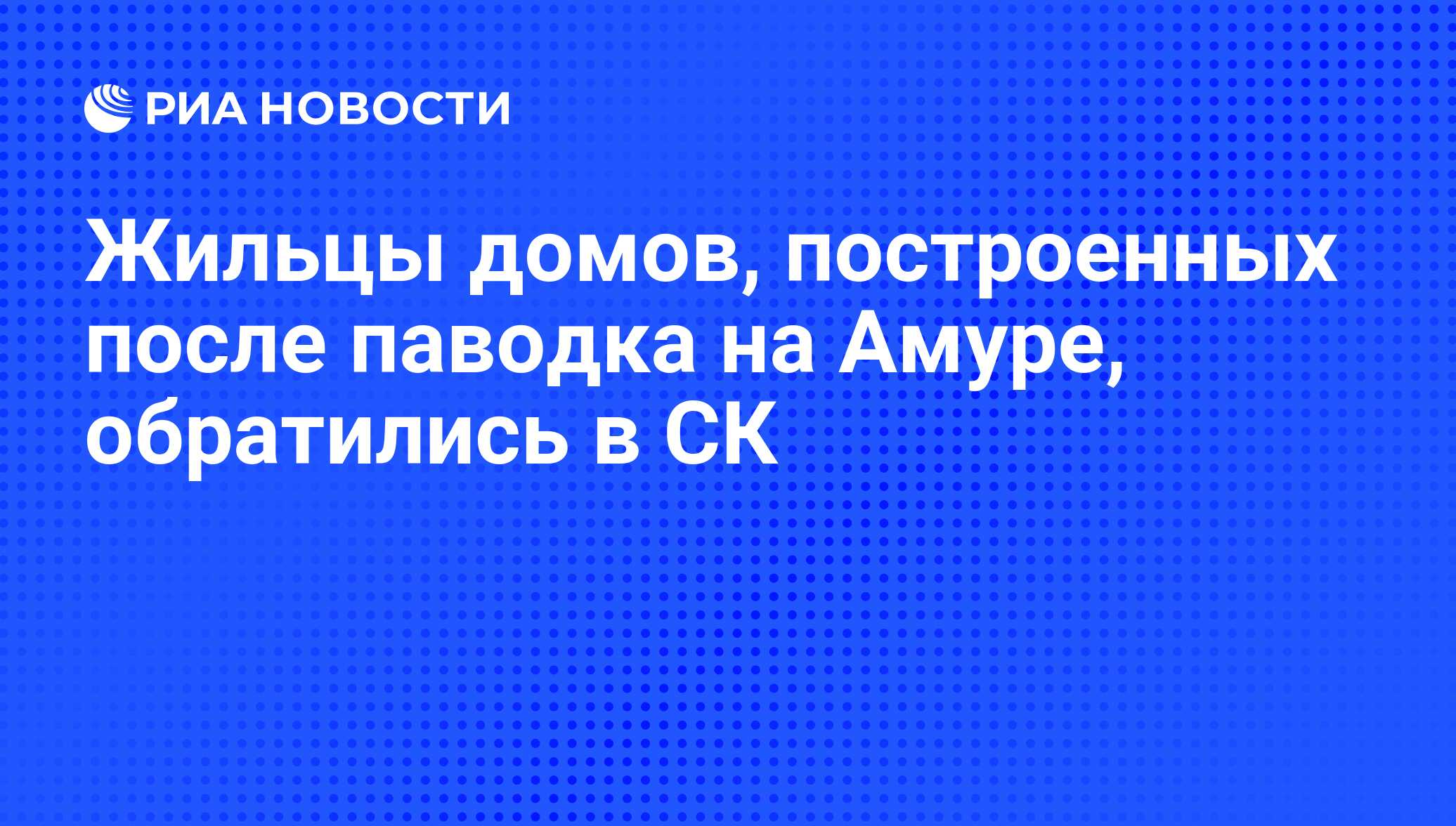 Жильцы домов, построенных после паводка на Амуре, обратились в СК - РИА  Новости, 14.04.2016