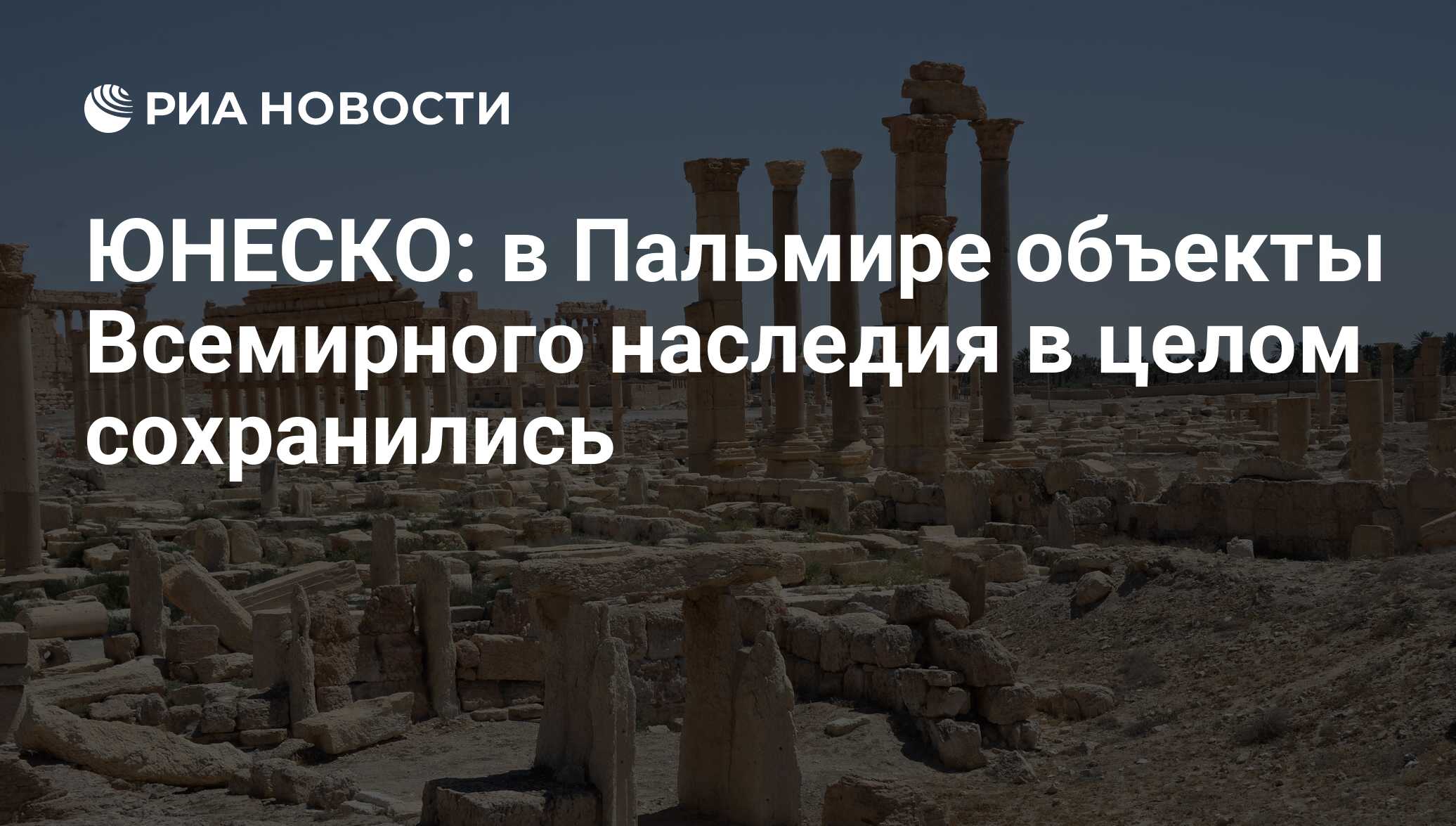 ЮНЕСКО: в Пальмире объекты Всемирного наследия в целом сохранились - РИА  Новости, 26.04.2016