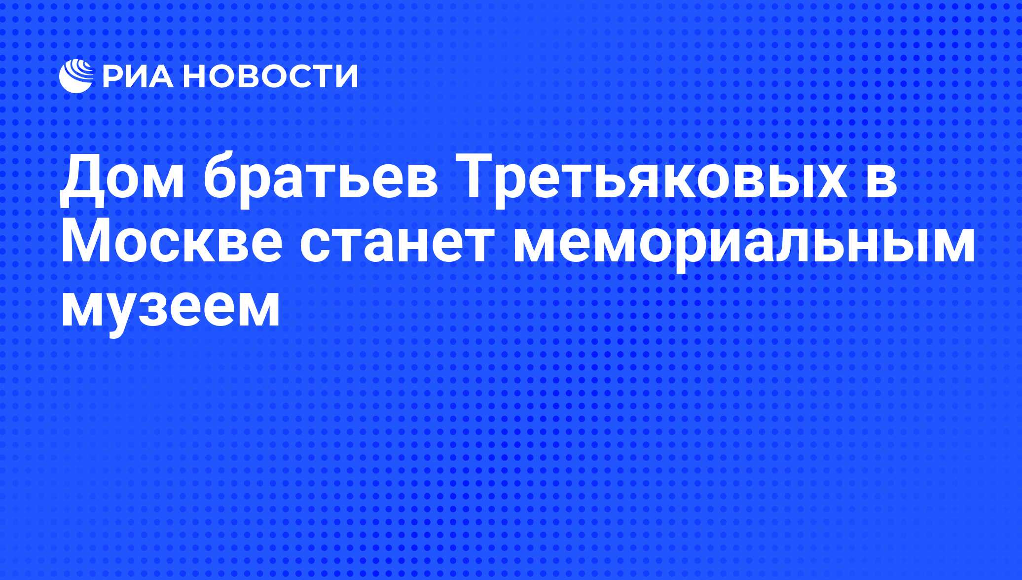 Дом братьев Третьяковых в Москве станет мемориальным музеем - РИА Новости,  18.05.2016