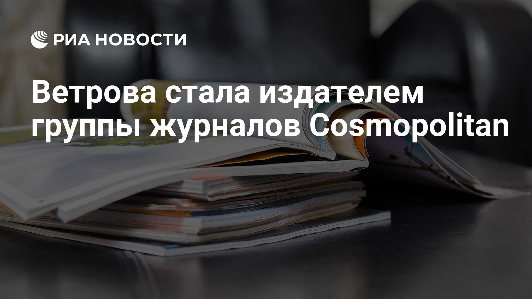 Ветрова стала издателем группы журналов Cosmopolitan - РИА Новости,  02.03.2020