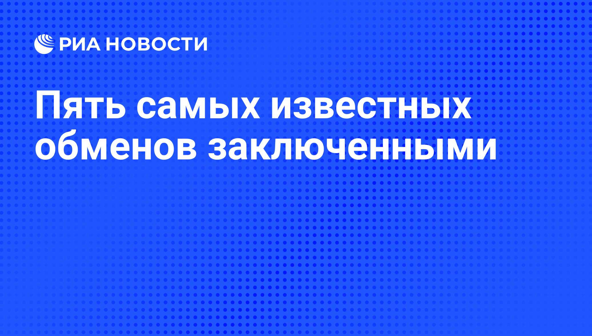 Пять самых известных обменов заключенными - РИА Новости, 02.03.2020