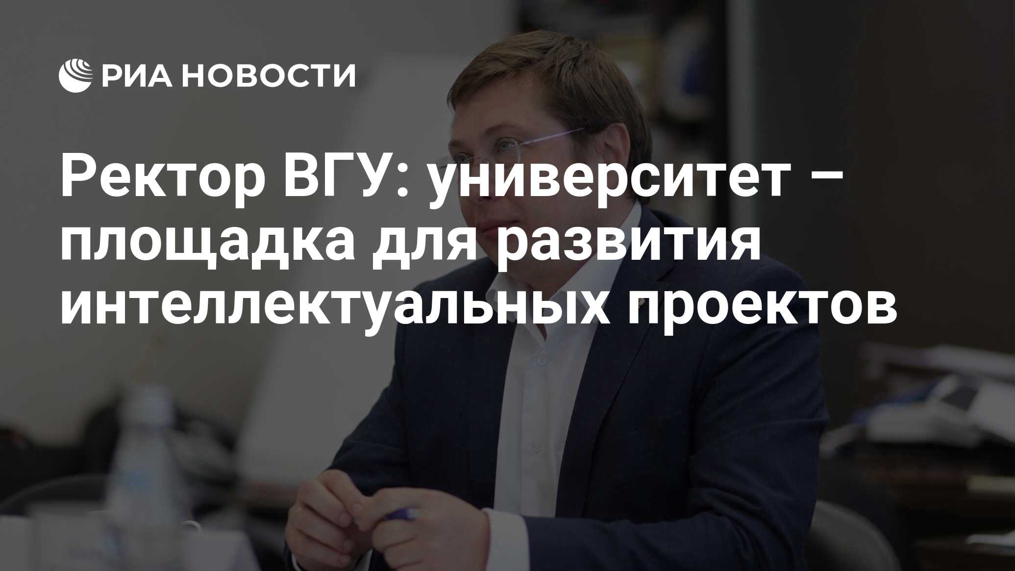 Ректор ВГУ: университет – площадка для развития интеллектуальных проектов -  РИА Новости, 31.05.2016