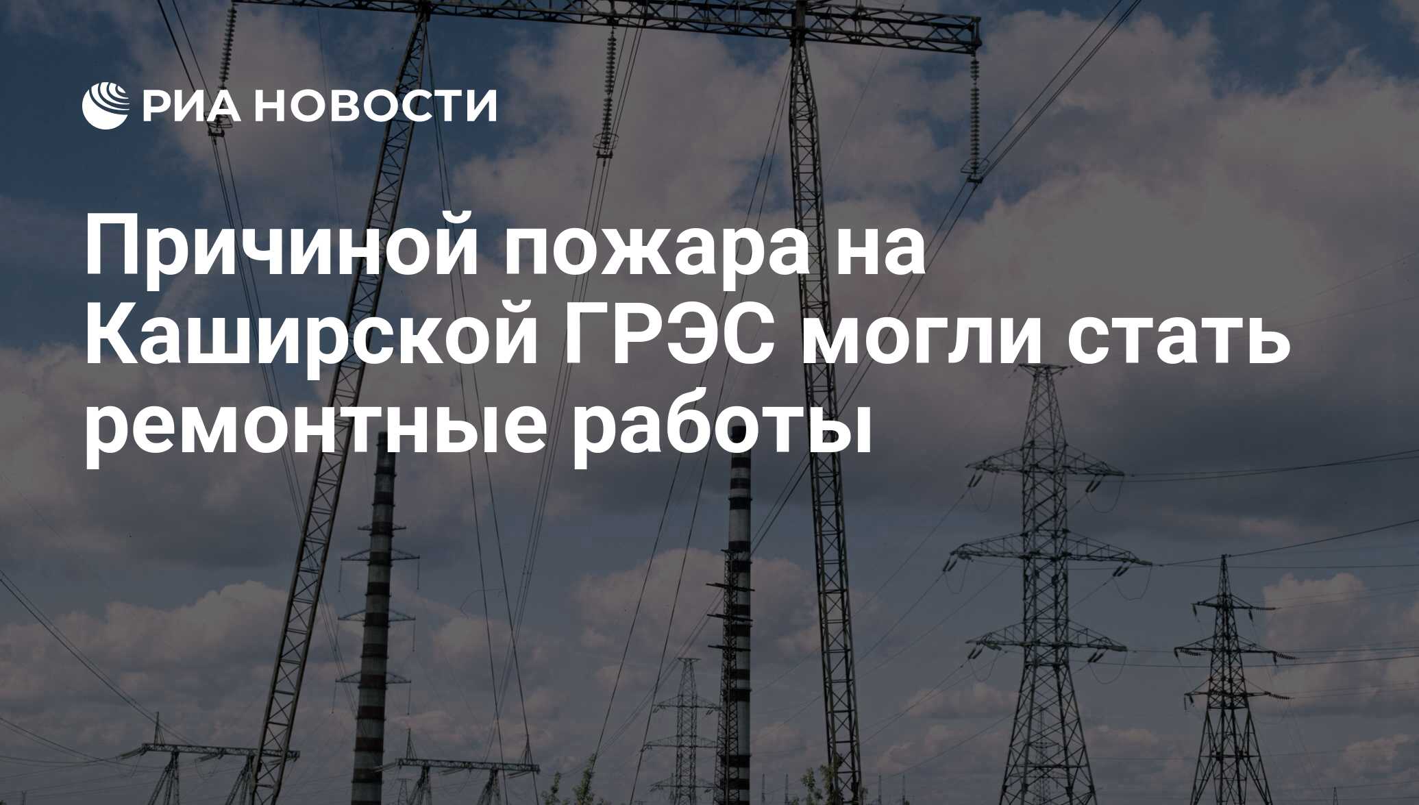 Причиной пожара на Каширской ГРЭС могли стать ремонтные работы - РИА  Новости, 06.06.2016