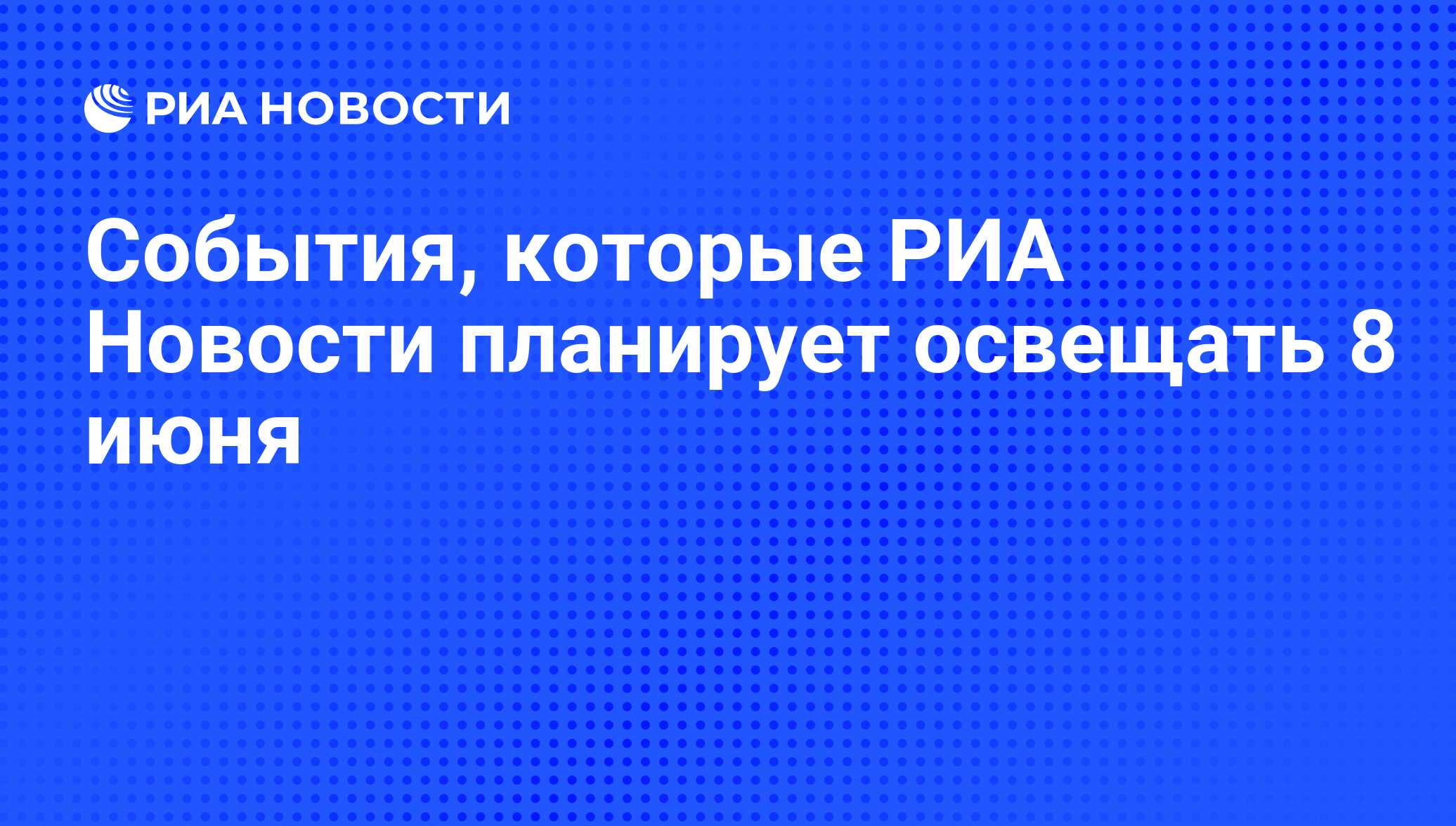 События, которые РИА Новости планирует освещать 8 июня - РИА Новости,  07.06.2016