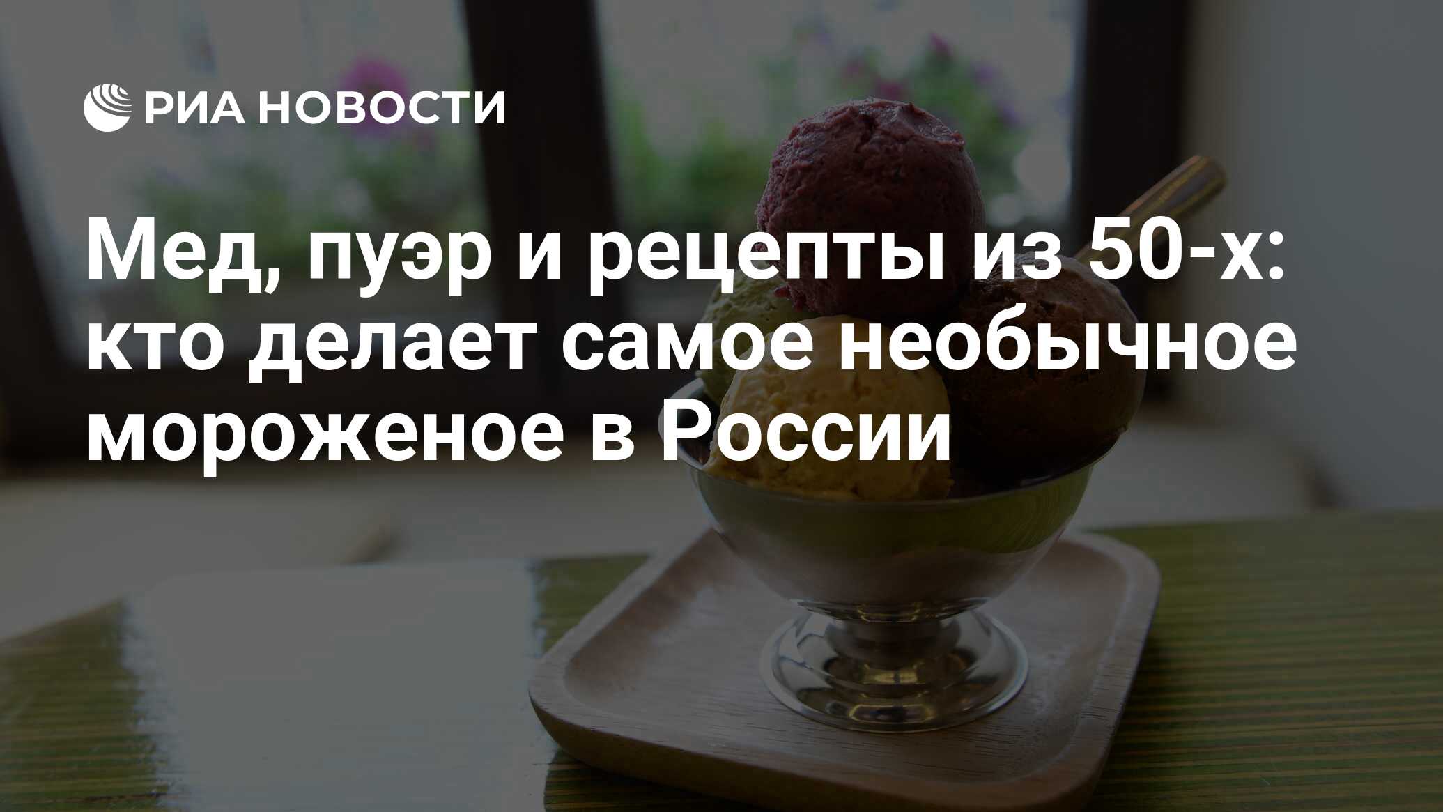 Мед, пуэр и рецепты из 50-х: кто делает самое необычное мороженое в России  - РИА Новости, 02.03.2020