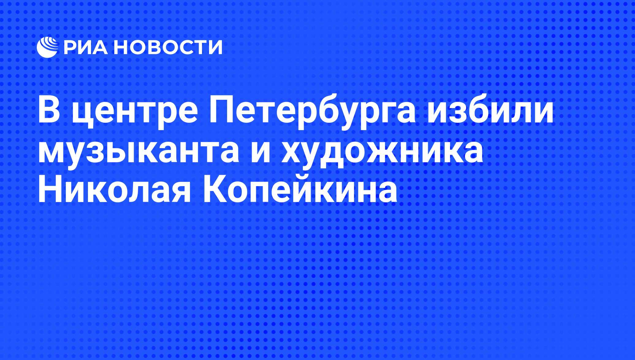 В центре Петербурга избили музыканта и художника Николая Копейкина - РИА  Новости, 07.07.2016