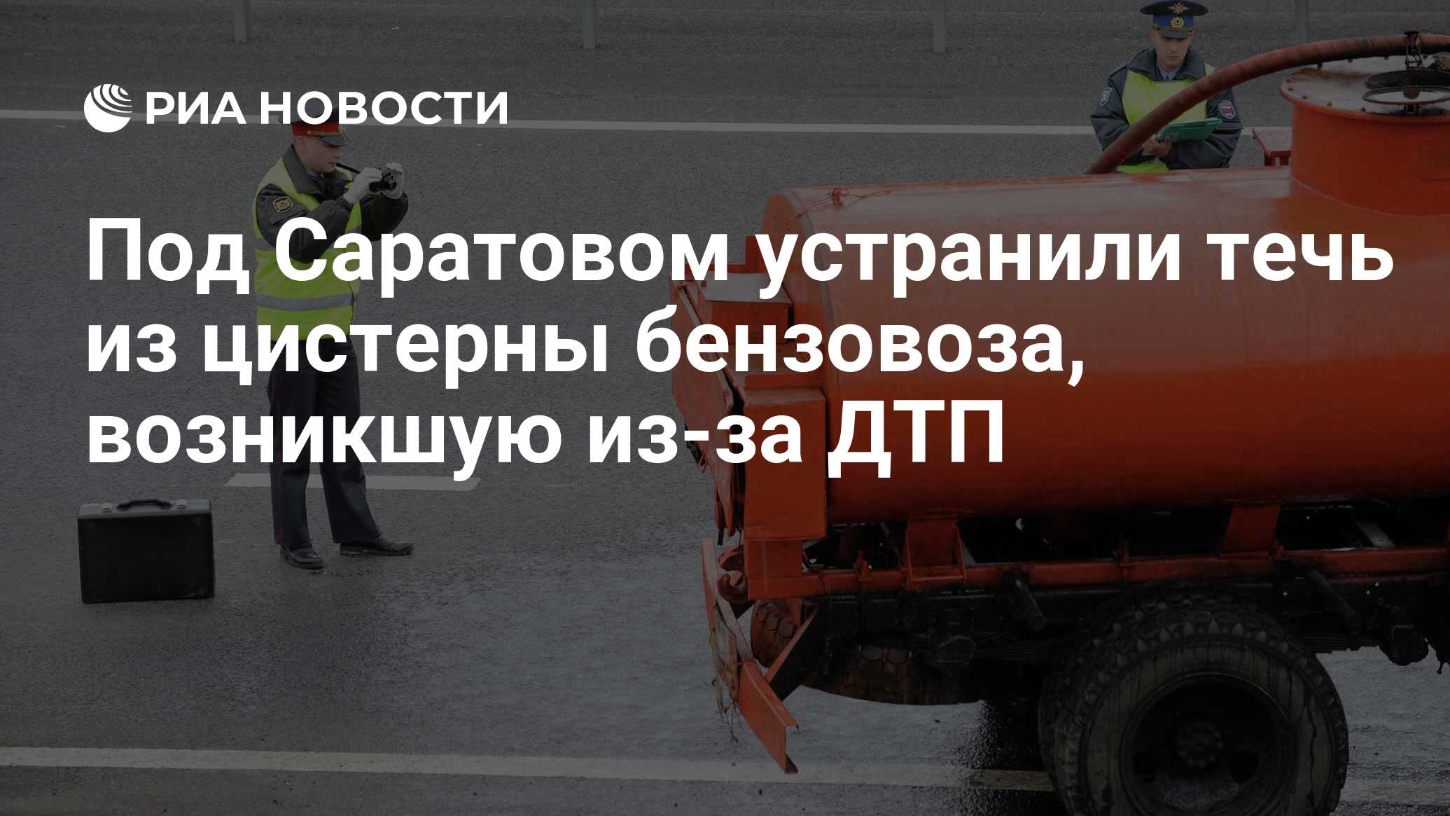 Под Саратовом устранили течь из цистерны бензовоза, возникшую из-за ДТП -  РИА Новости, 13.07.2016