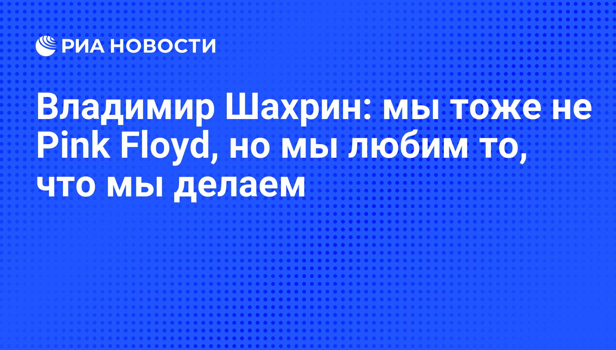 Владимир Шахрин: мы тоже не Pink Floyd, но мы любим то, что мы делаем - РИА  Новости, 02.03.2020