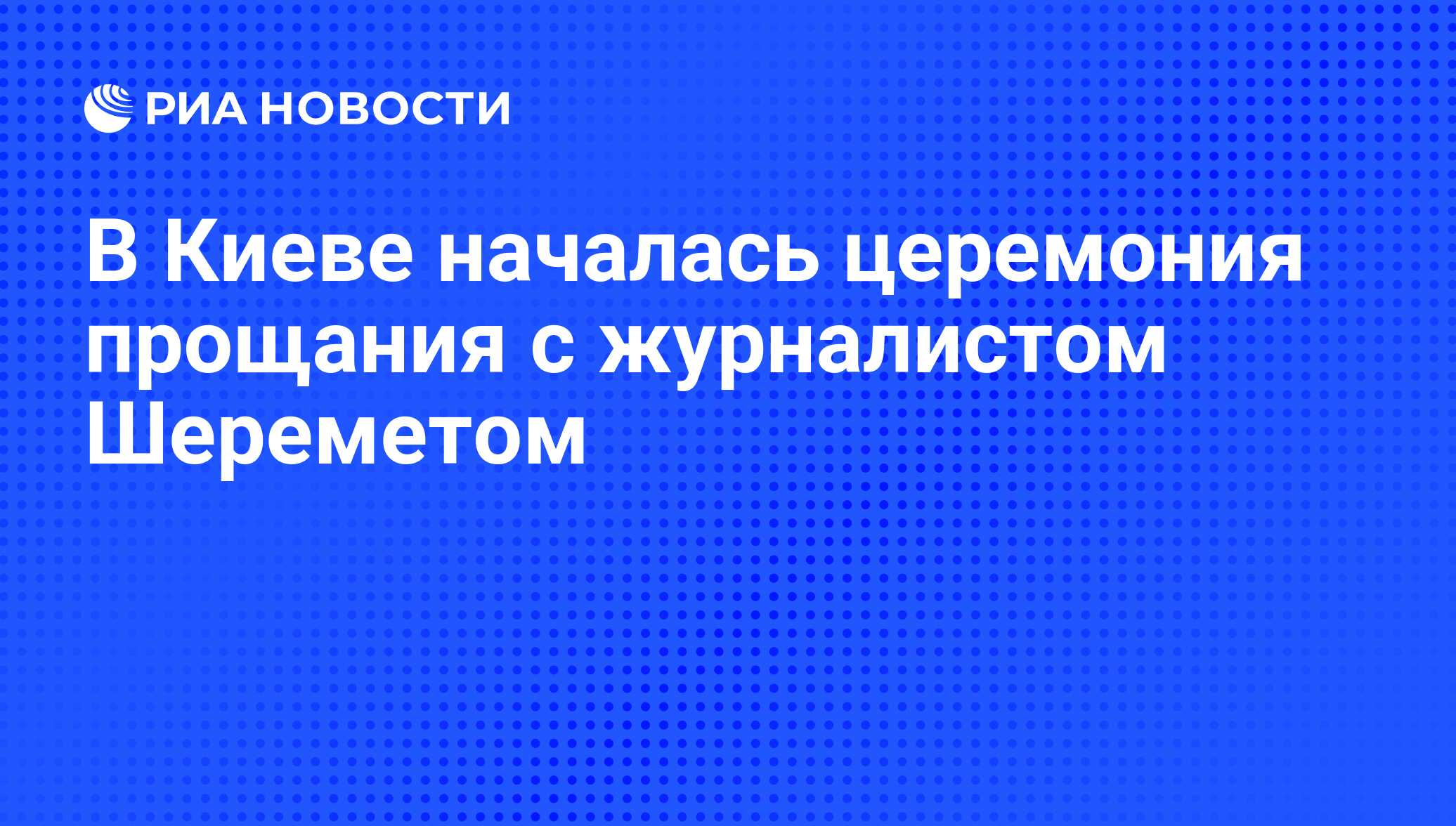 В Киеве началась церемония прощания с журналистом Шереметом - РИА Новости,  22.07.2016