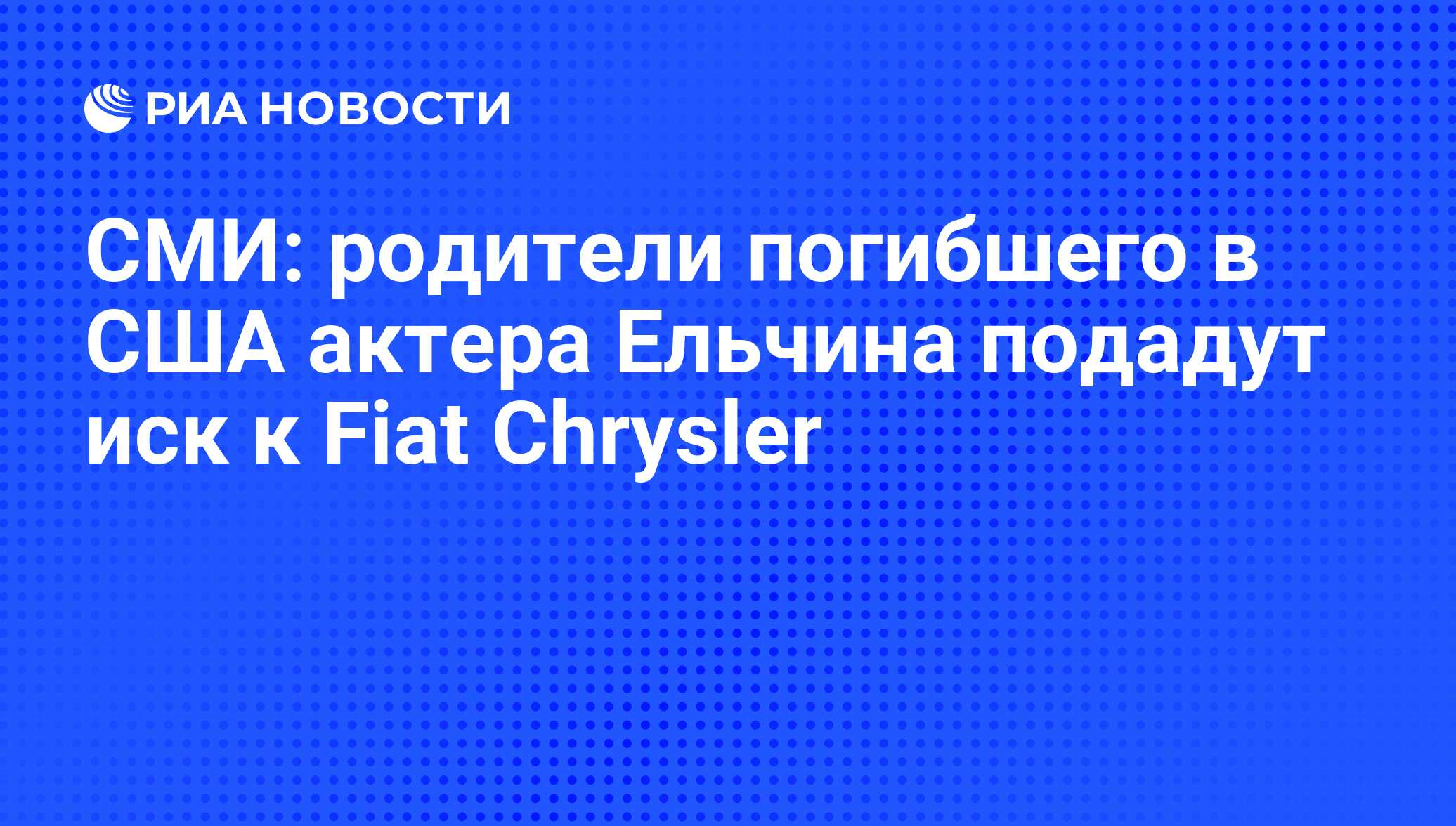 СМИ: родители погибшего в США актера Ельчина подадут иск к Fiat Chrysler -  РИА Новости, 02.08.2016