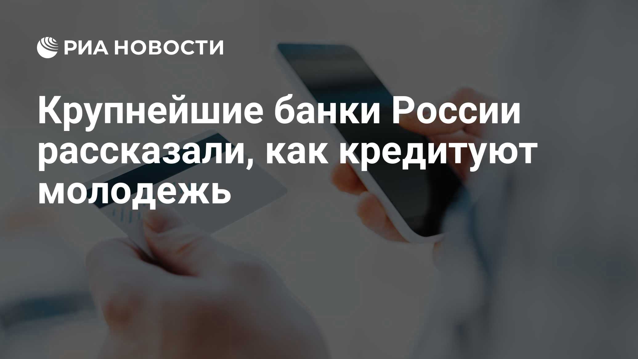 Крупнейшие банки России рассказали, как кредитуют молодежь - РИА Новости,  03.03.2020