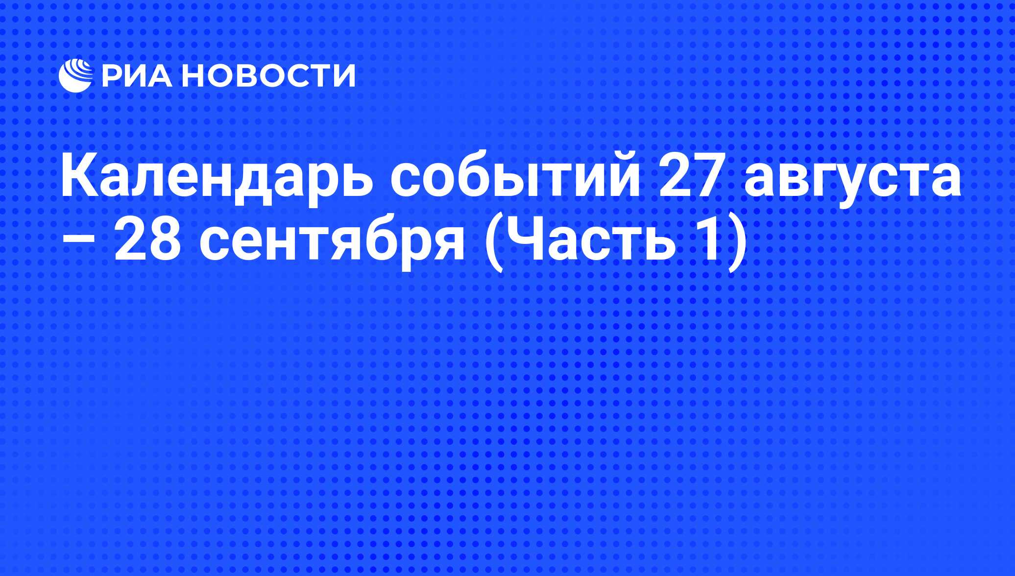 Календарь событий 27 августа – 28 сентября (Часть 1) - РИА Новости,  25.08.2016