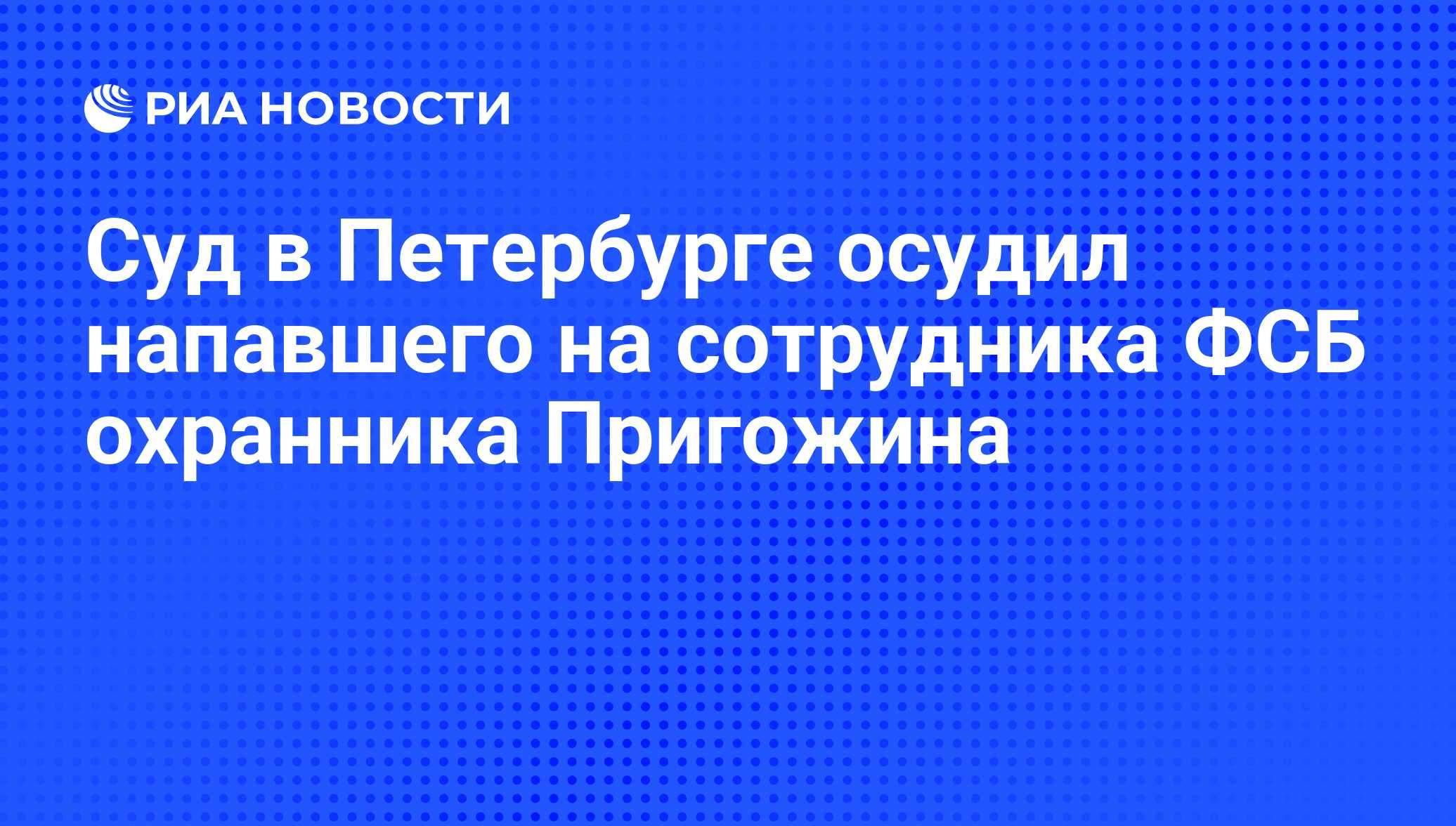 Суд в Петербурге осудил напавшего на сотрудника ФСБ охранника Пригожина -  РИА Новости, 08.09.2016