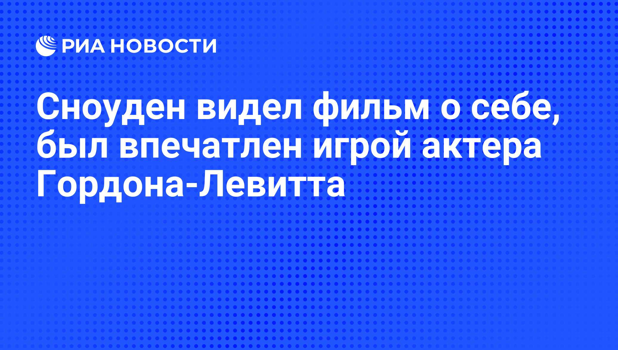 Сноуден видел фильм о себе, был впечатлен игрой актера Гордона-Левитта -  РИА Новости, 10.09.2016