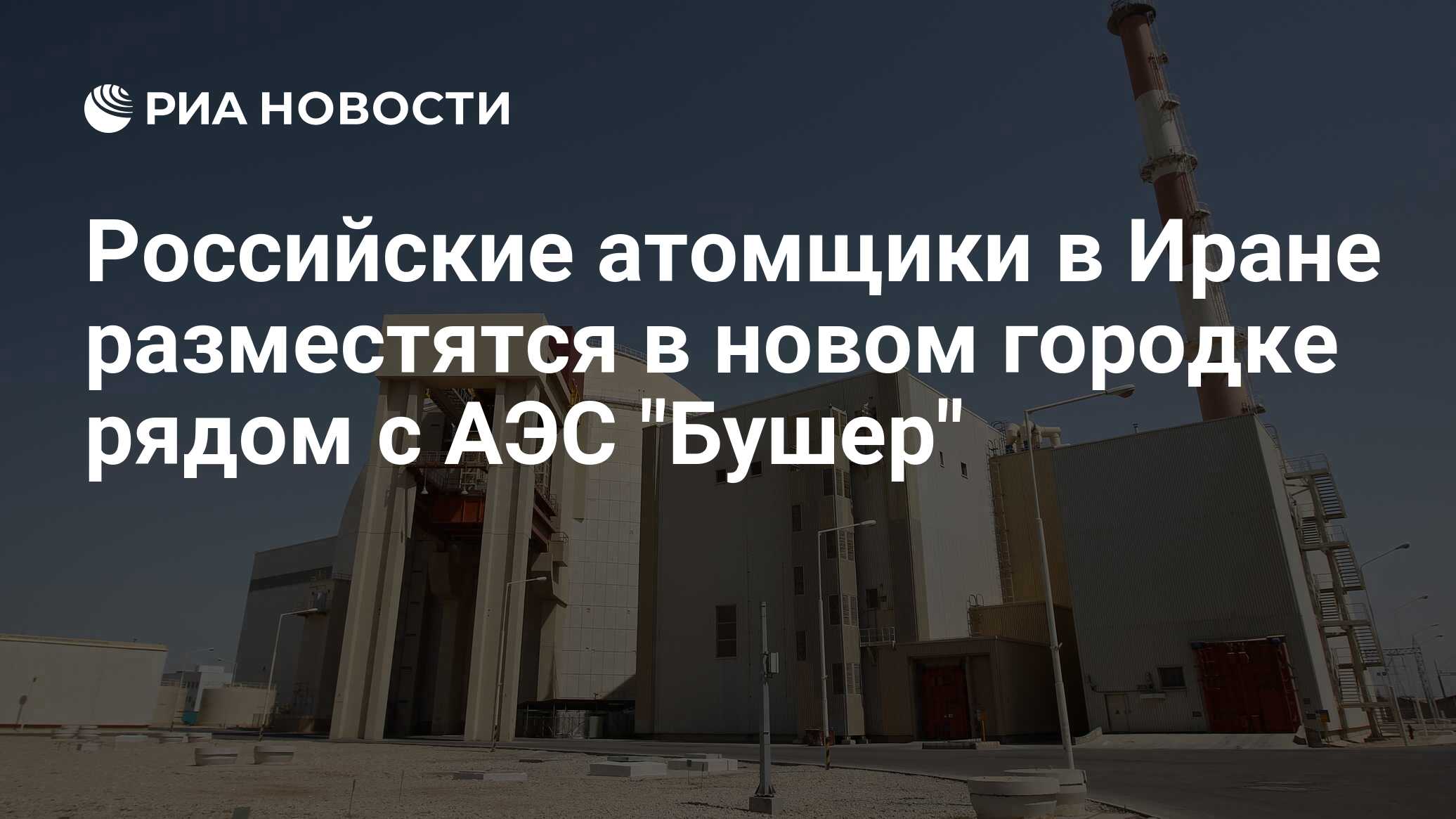 Российские атомщики в Иране разместятся в новом городке рядом с АЭС 