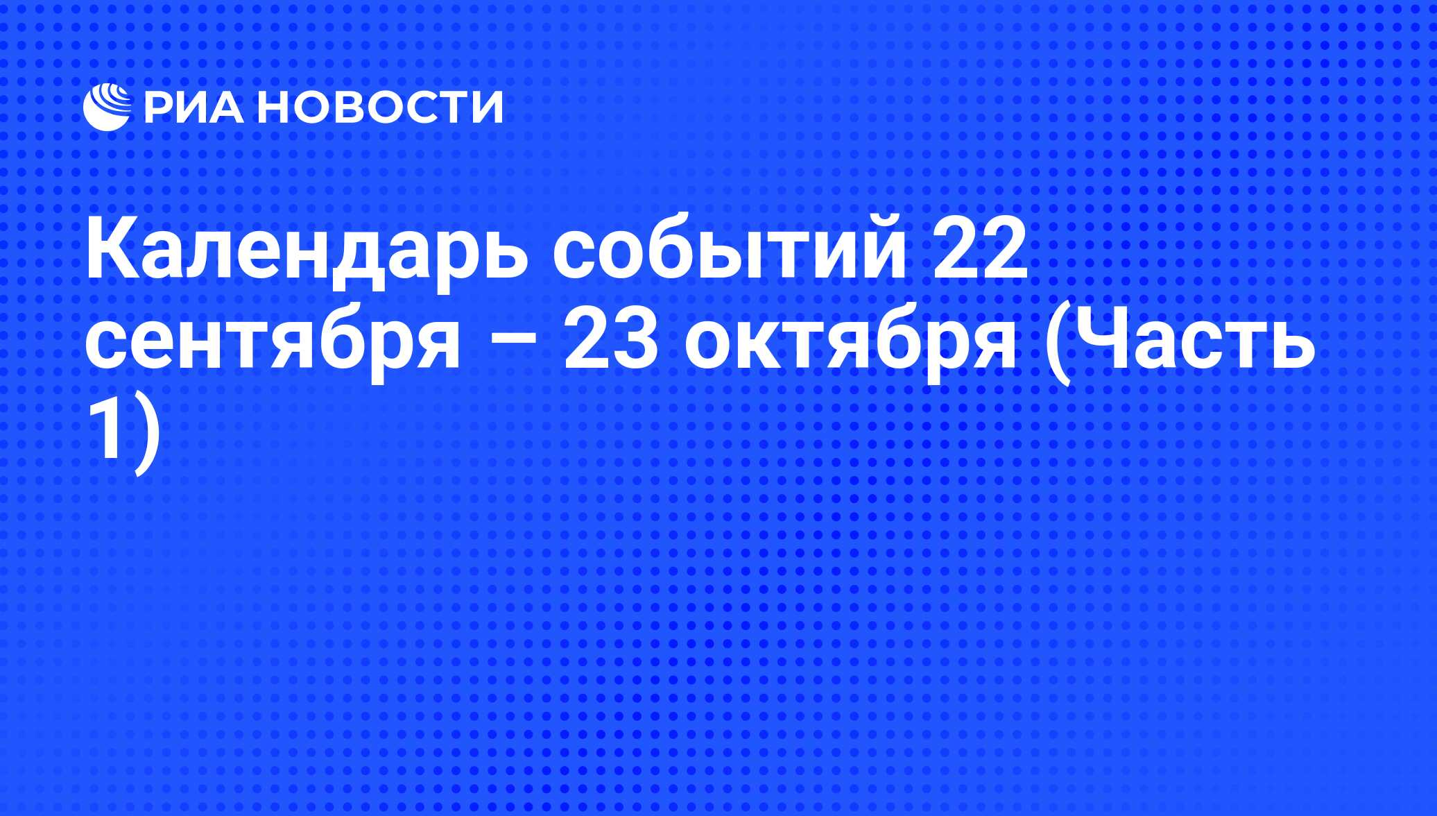 Календарь событий 22 сентября – 23 октября (Часть 1) - РИА Новости,  20.09.2016