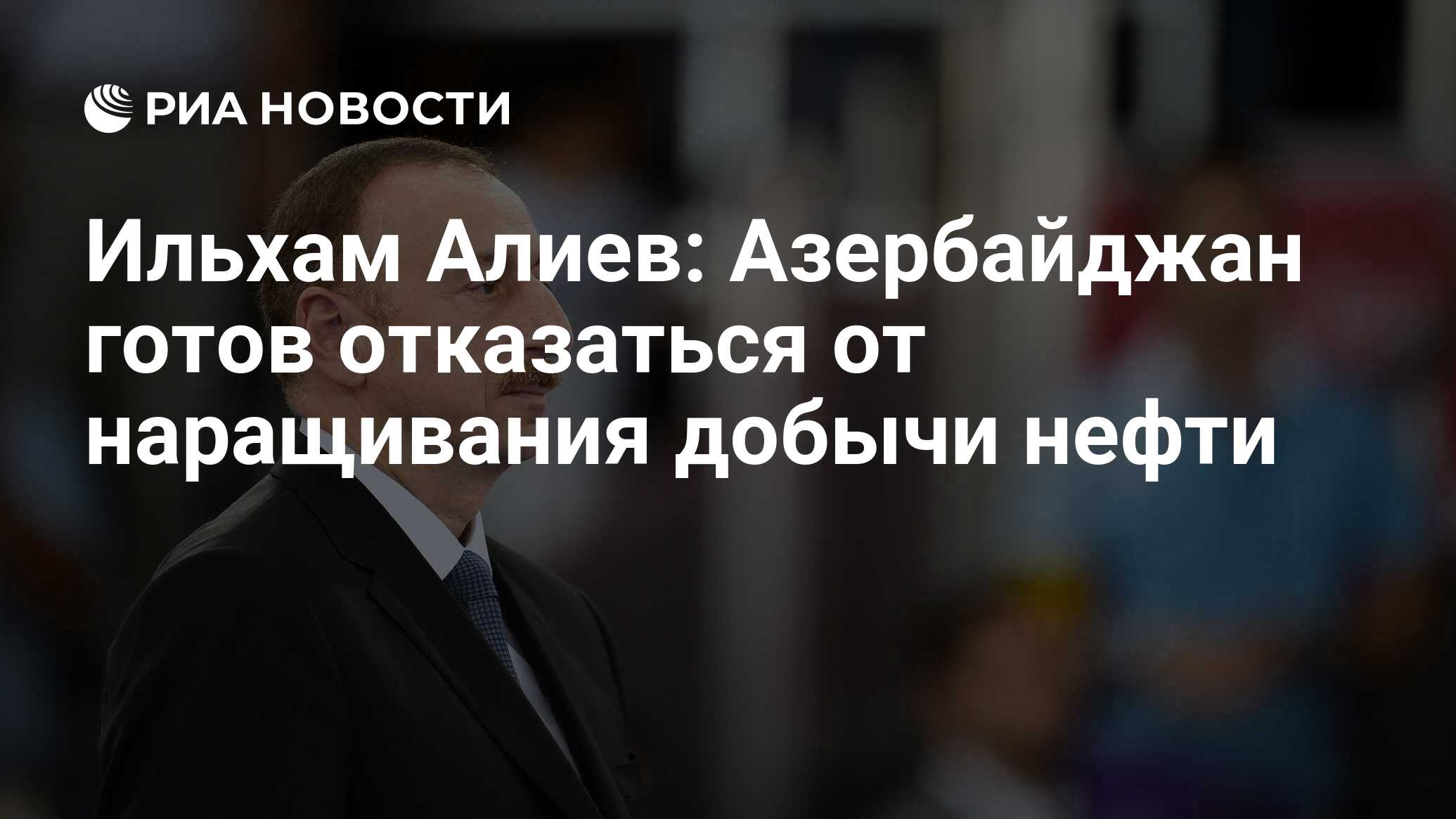 Ильхам Алиев: Азербайджан готов отказаться от наращивания добычи нефти -  РИА Новости, 18.10.2016