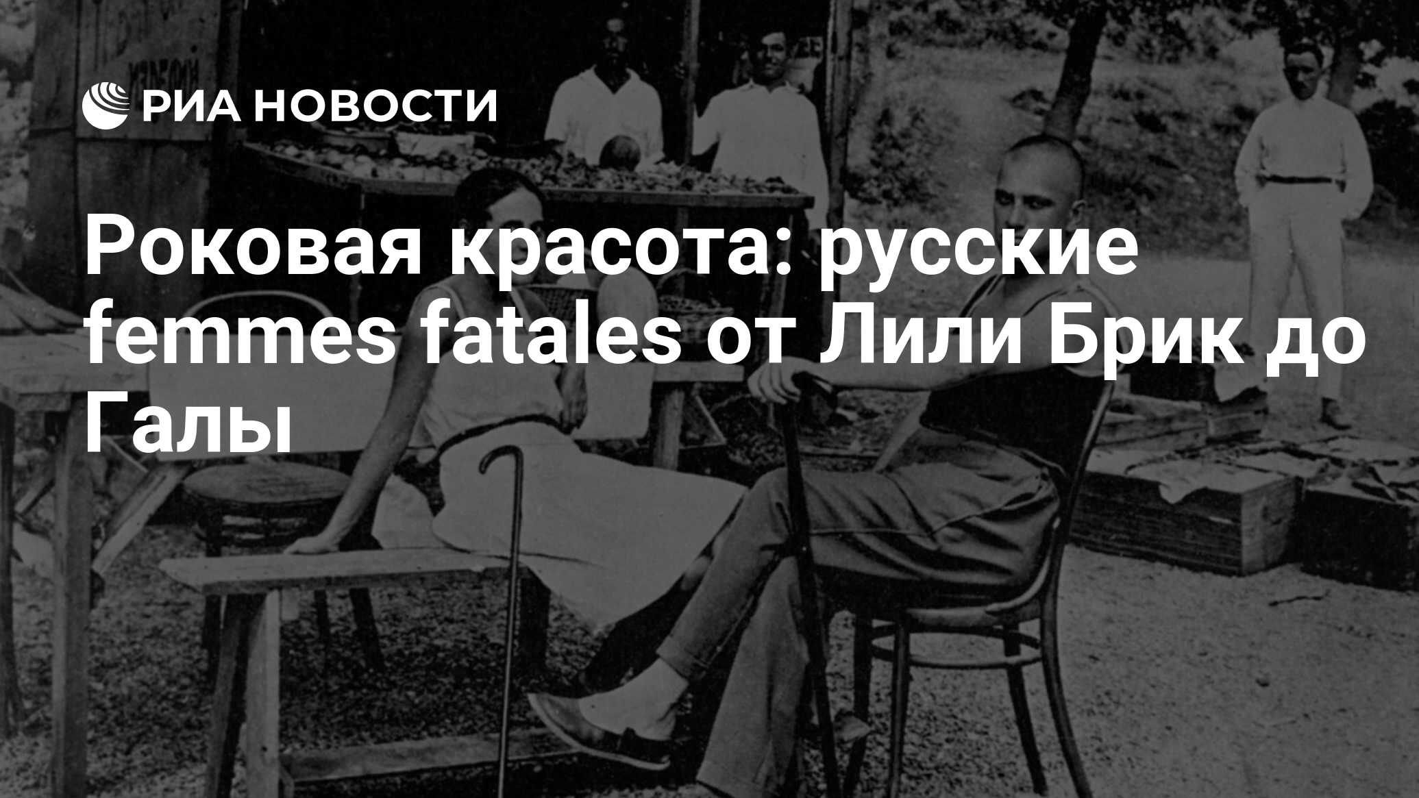 Роковая красота: русские femmes fatales от Лили Брик до Галы - РИА Новости,  26.05.2021