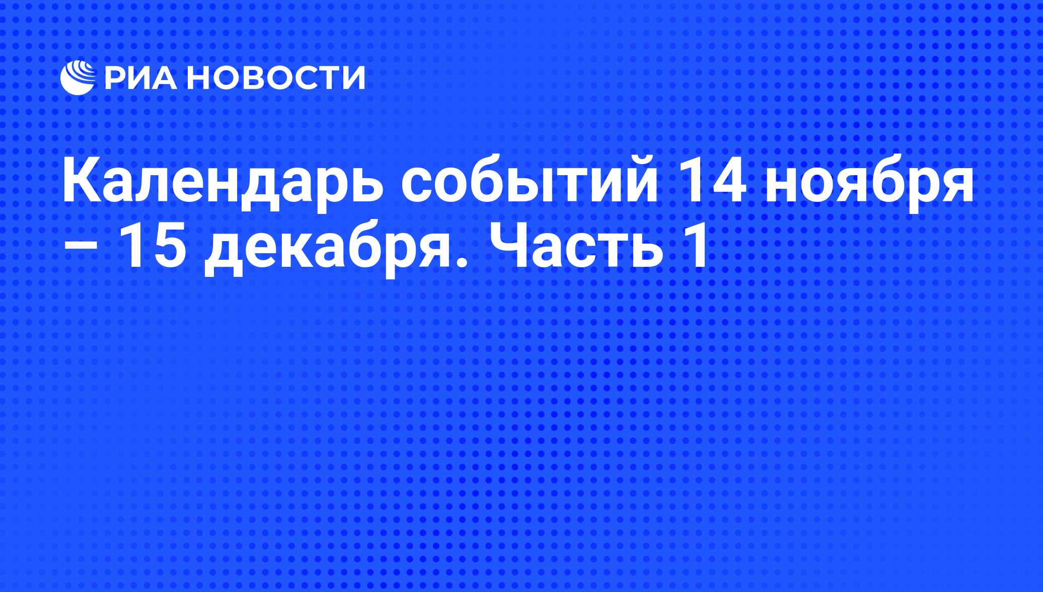 Календарь событий 14 ноября – 15 декабря. Часть 1 - РИА Новости, 11.11.2016