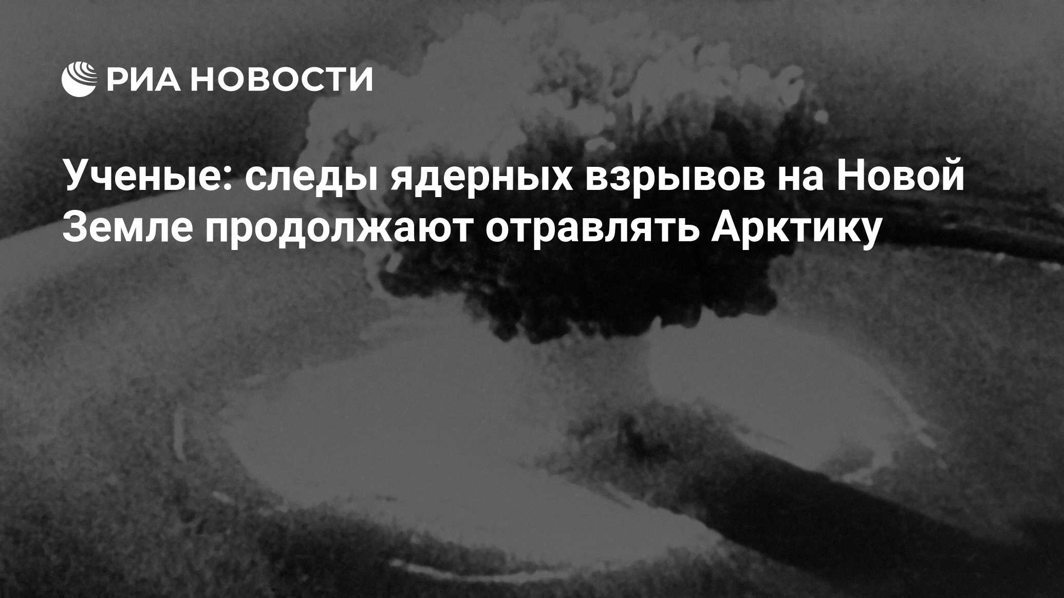 Ученые: следы ядерных взрывов на Новой Земле продолжают отравлять Арктику -  РИА Новости, 14.11.2016