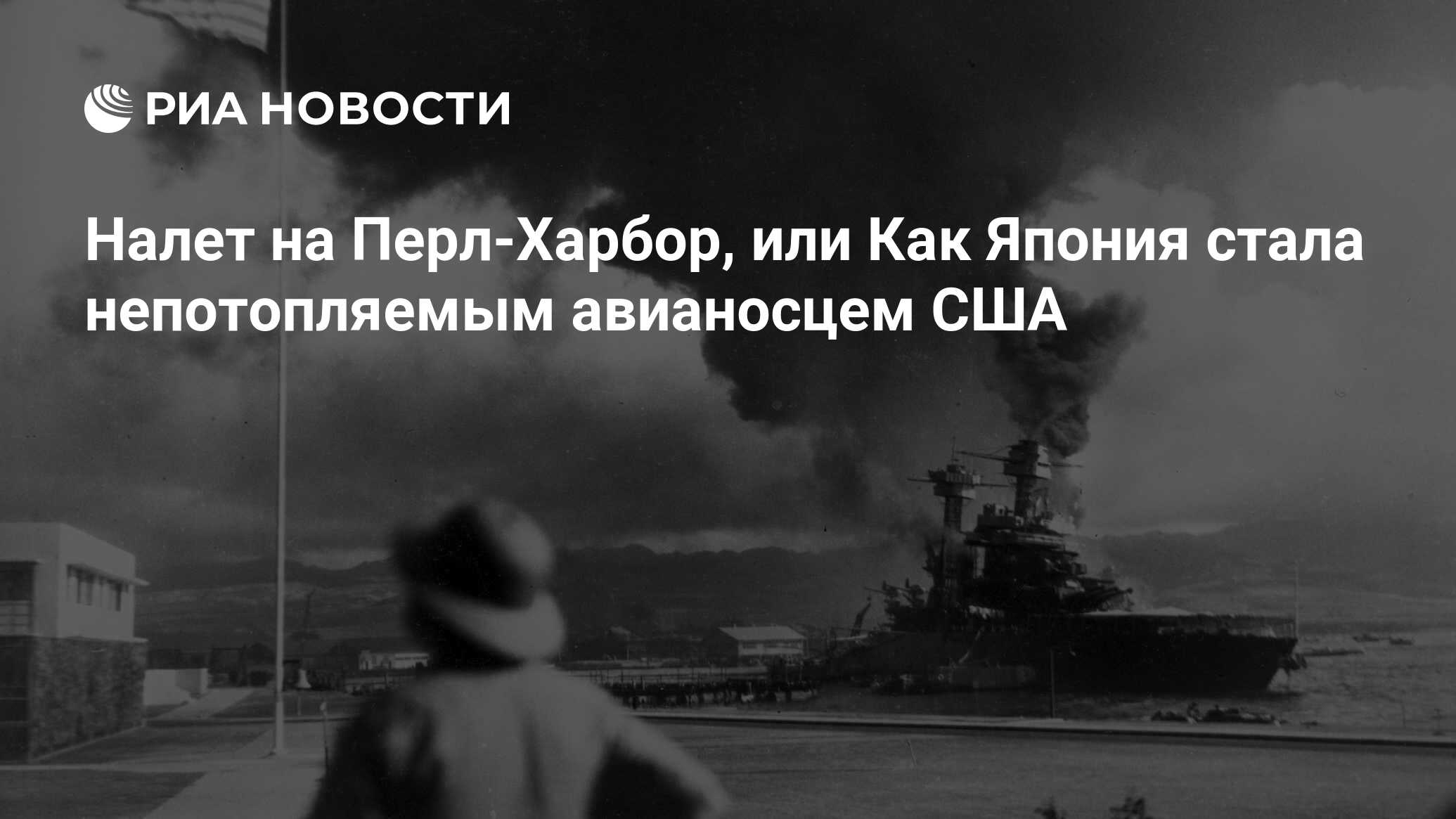 Налет на Перл-Харбор, или Как Япония стала непотопляемым авианосцем США -  РИА Новости, 26.05.2021