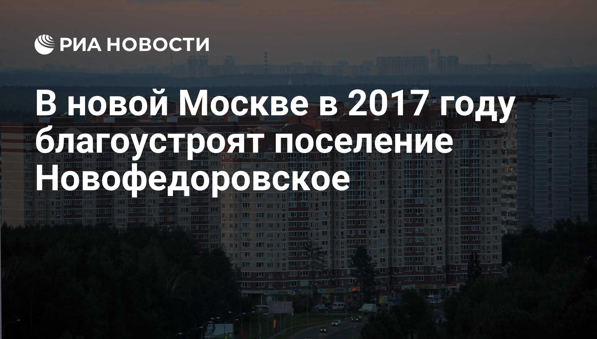 В новой Москве в 2017 году благоустроят поселение Новофедоровское - РИА  Новости, 18.01.2017